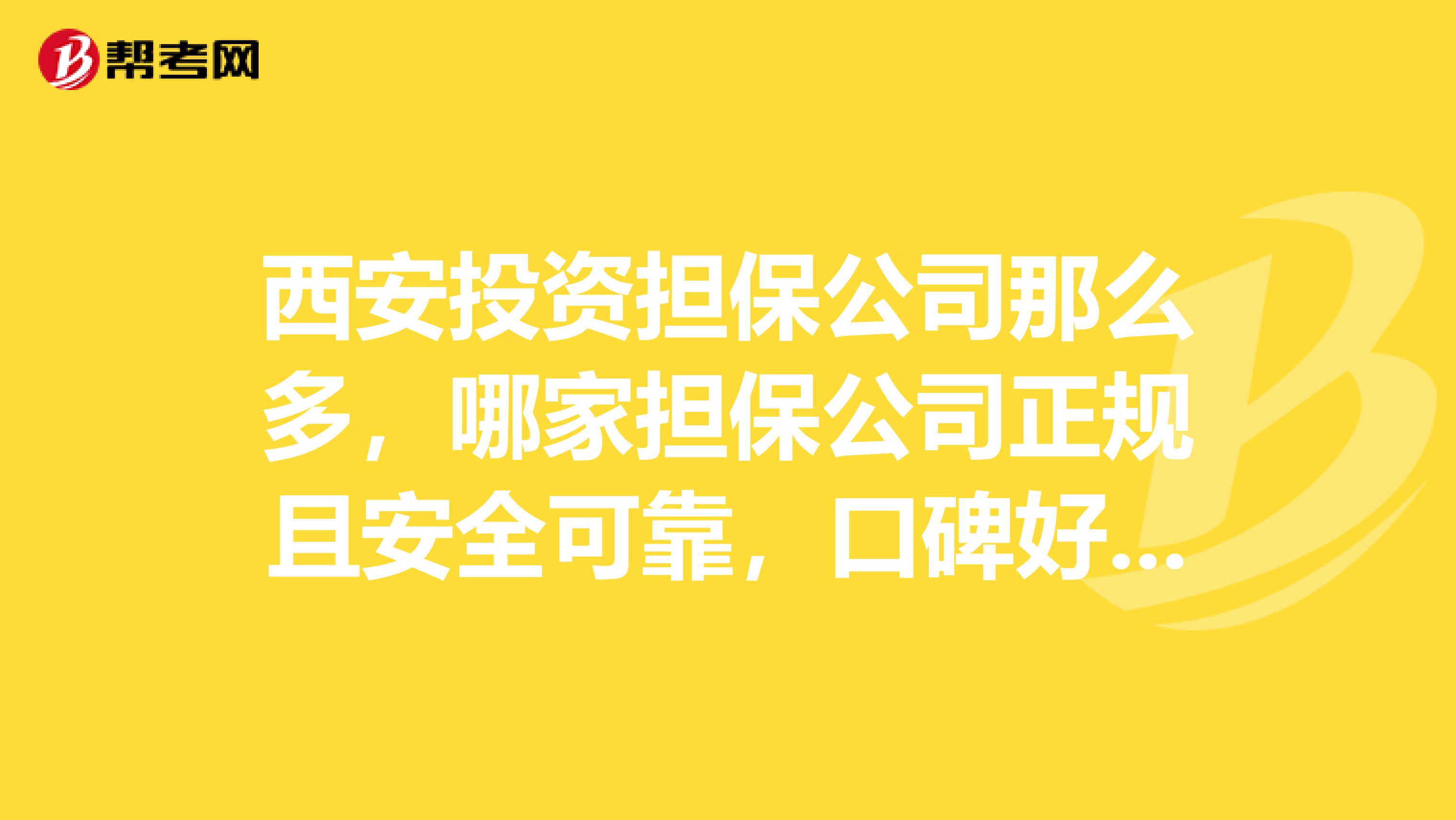 西安投资担保公司那么多，哪家担保公司正规且安全可靠，口碑好信誉好？