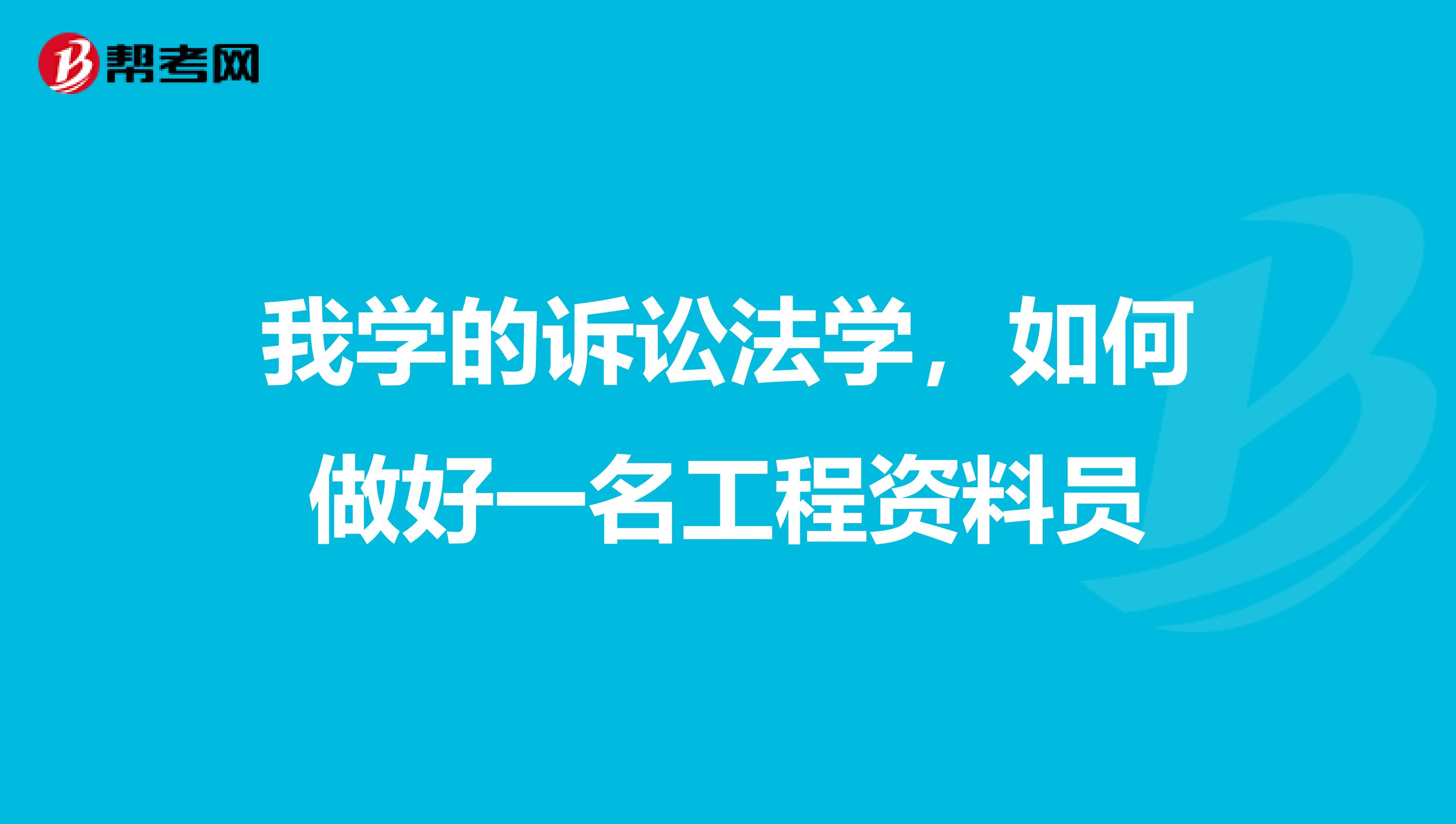 我学的诉讼法学,如何做好一名工程资料员