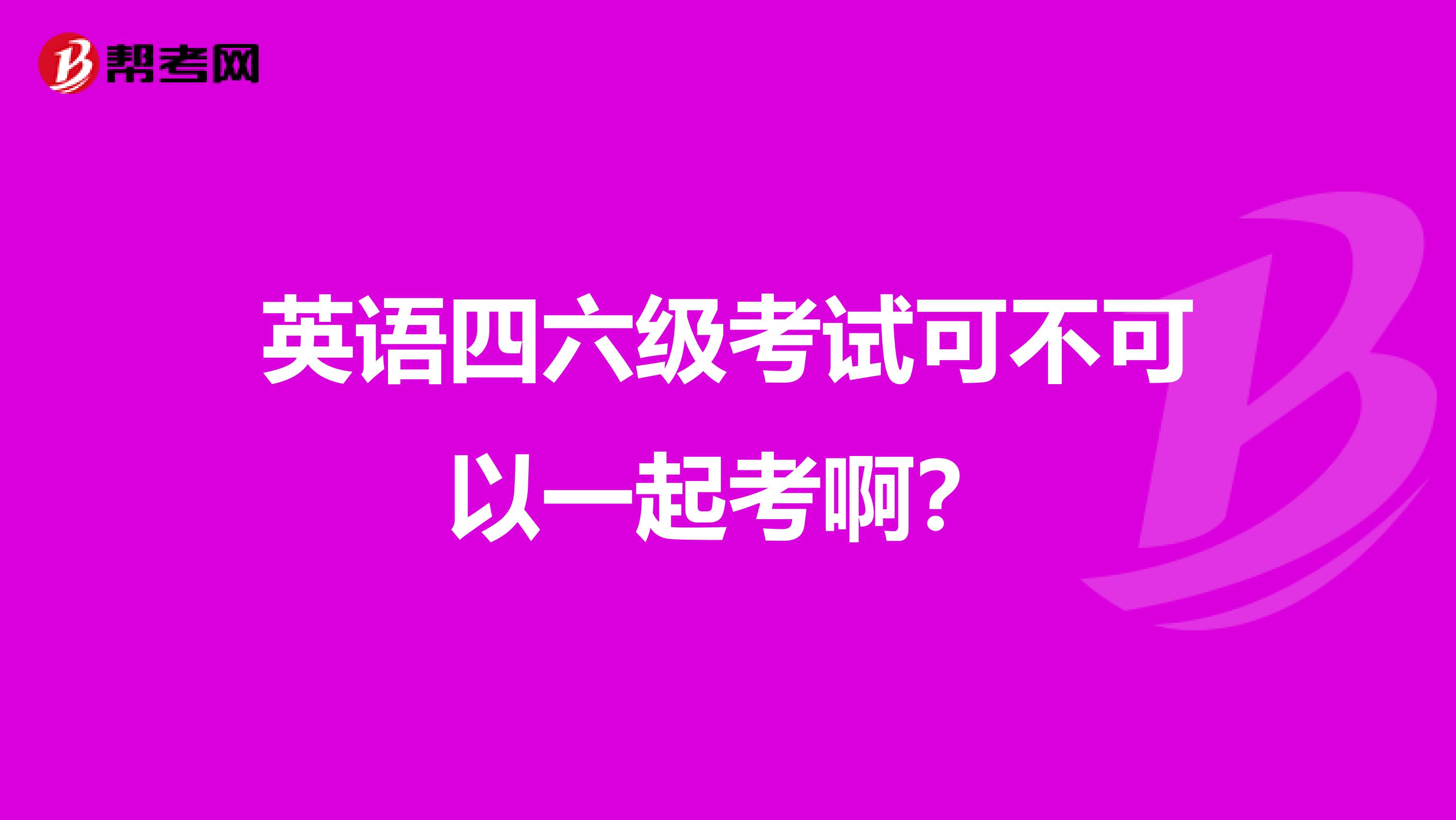 英语四六级考试可不可以一起考啊?