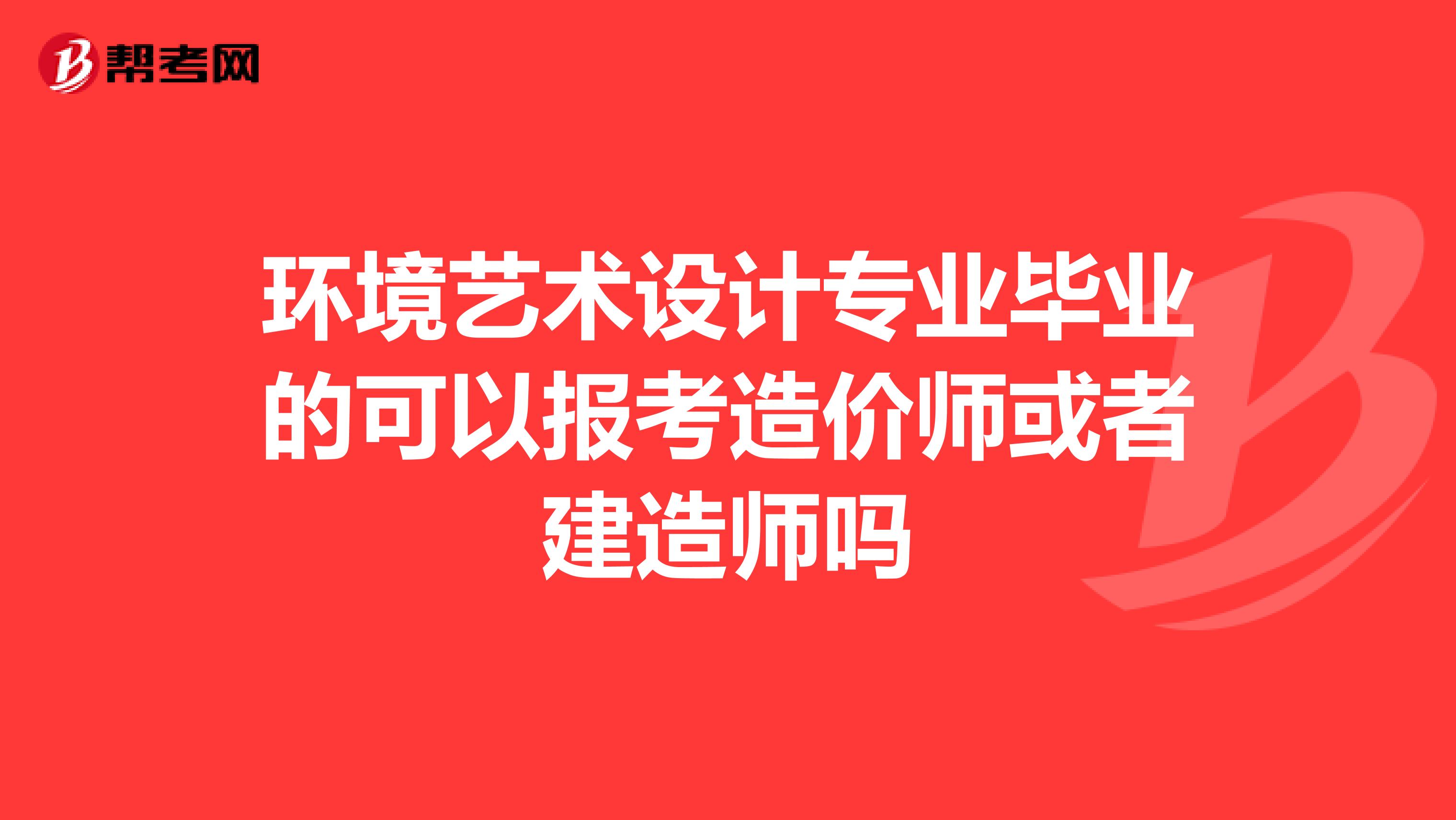 环境艺术设计专业毕业的可以报考造价师或者建造师吗