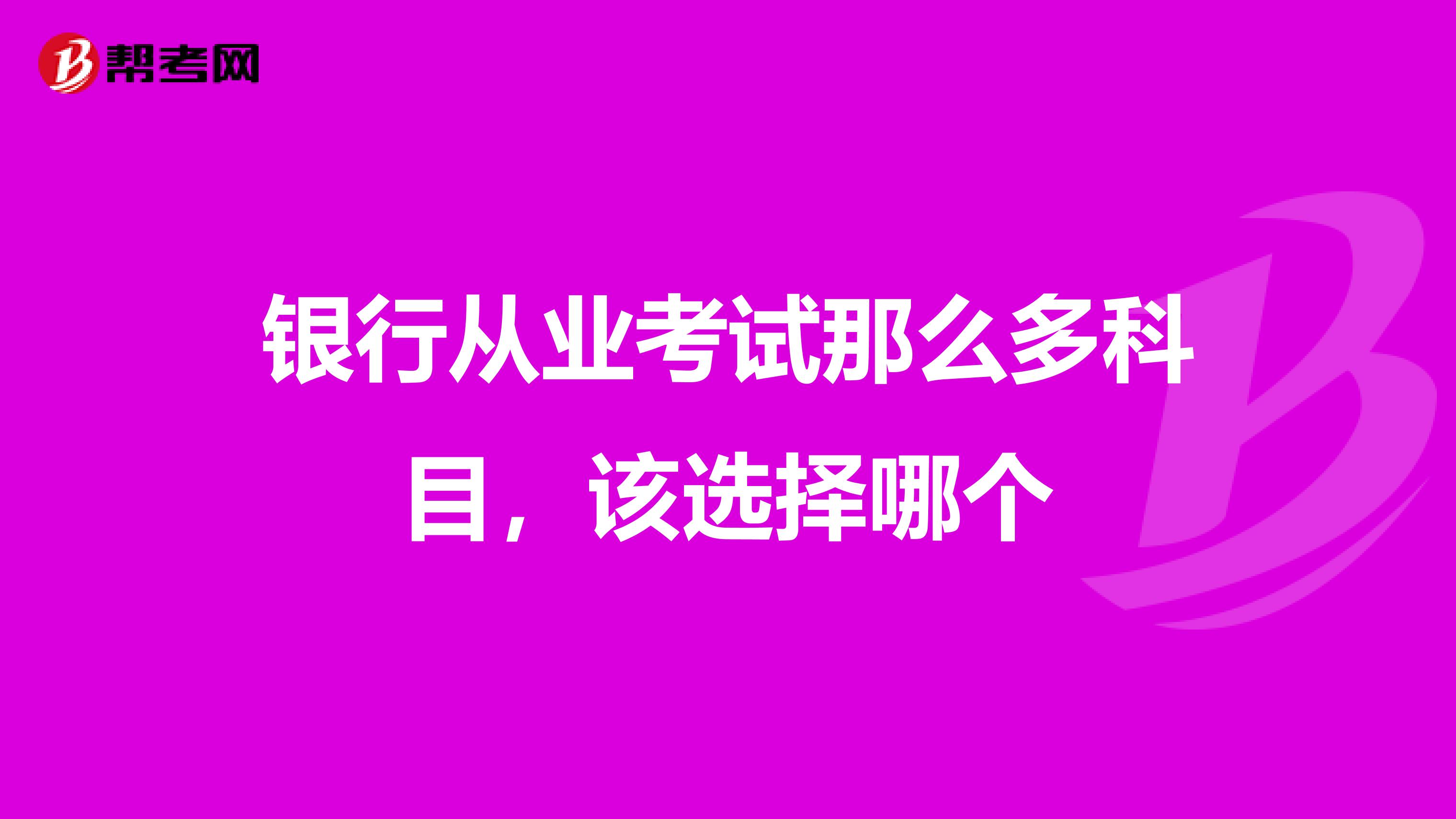 銀行從業(yè)考試那么多科目，該選擇哪個(gè)
