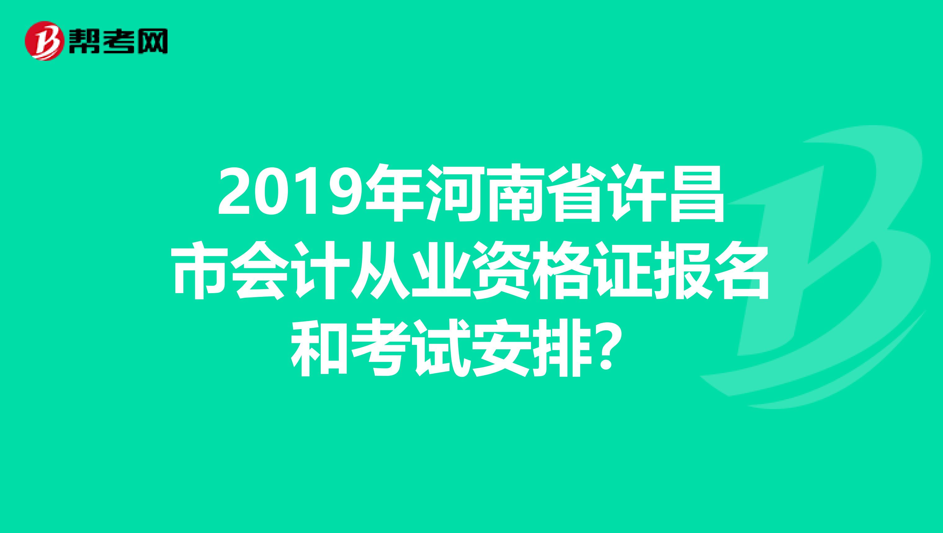 2019年河南省许昌市会计从业资格证报名和考试安排?