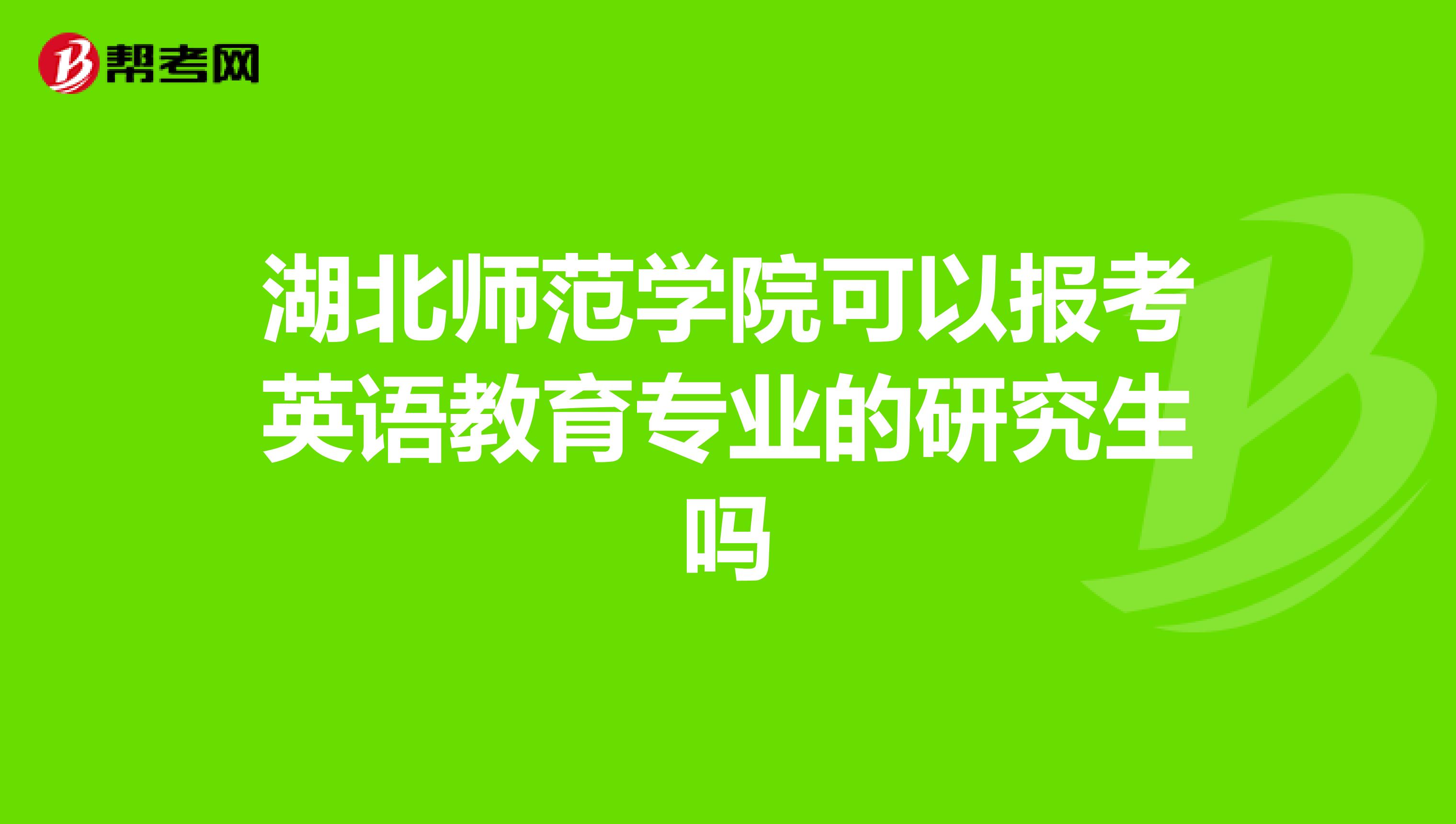 湖北师范学院可以报考英语教育专业的研究生吗