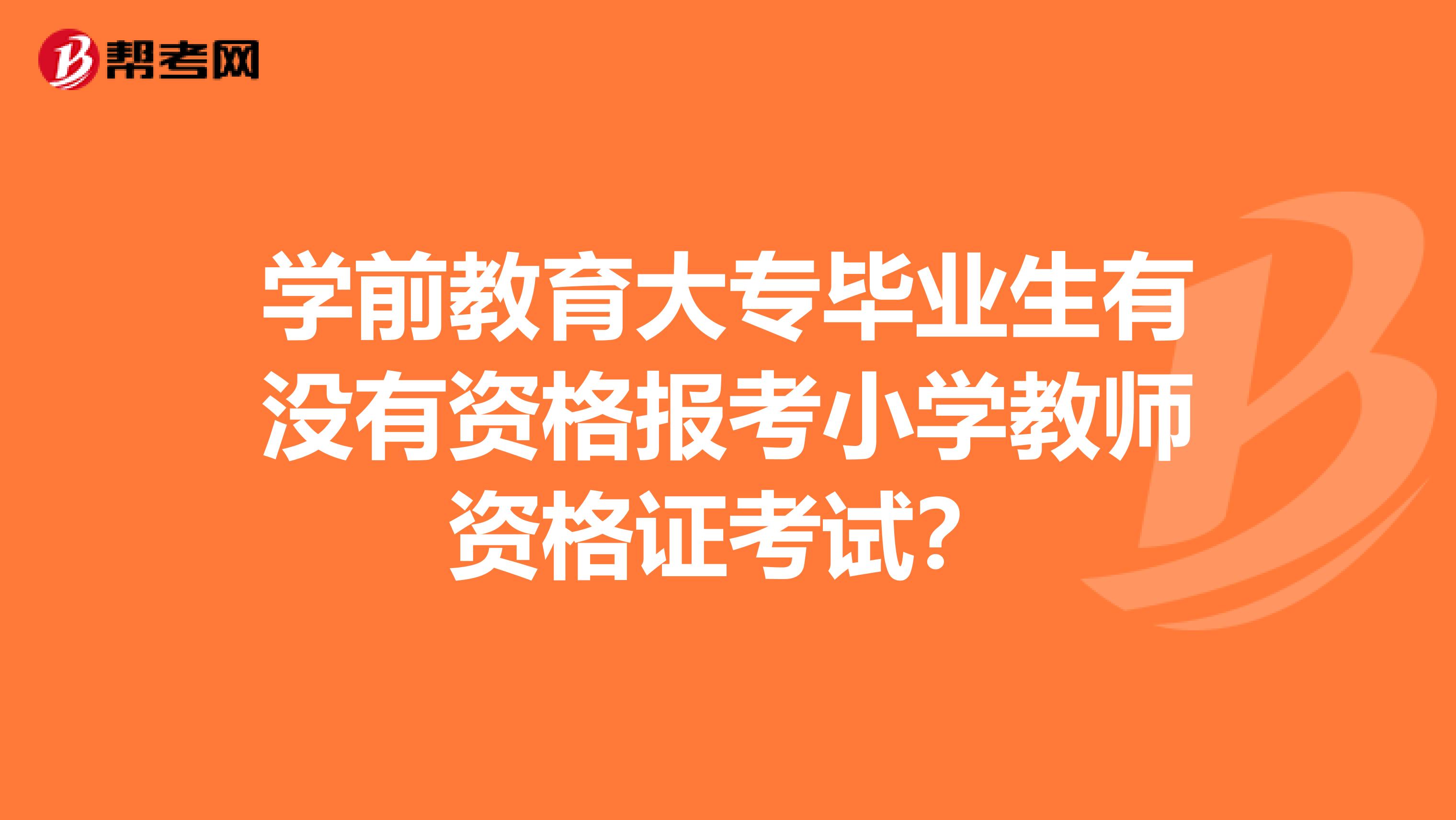 学前教育大专毕业生有没有资格报考小学教师资格证考试?