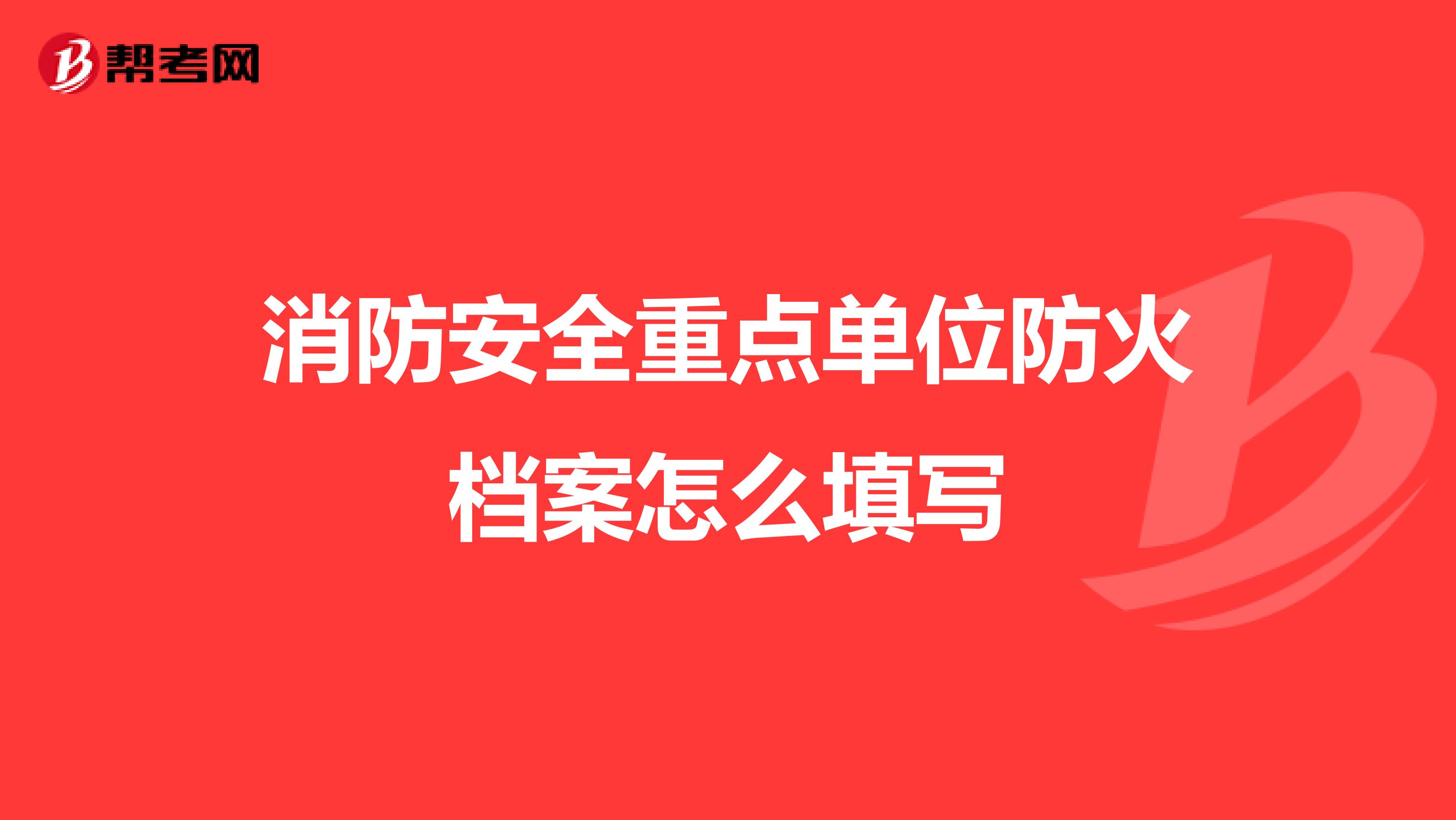 消防安全重点单位防火档案怎么填写