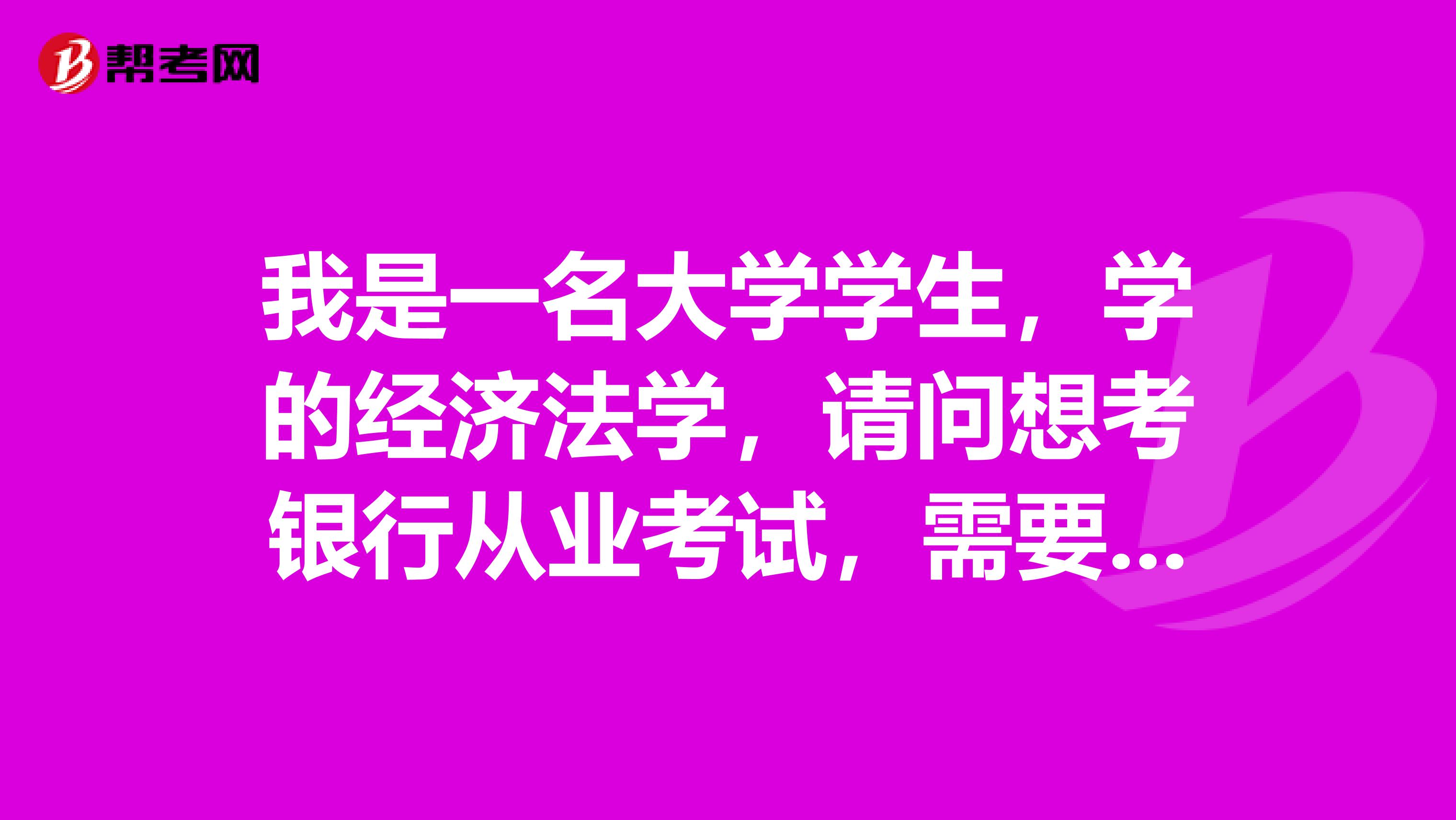 我是一名大学学生,学的经济法学,请问想考银行从业考试,需要什么条件呢?