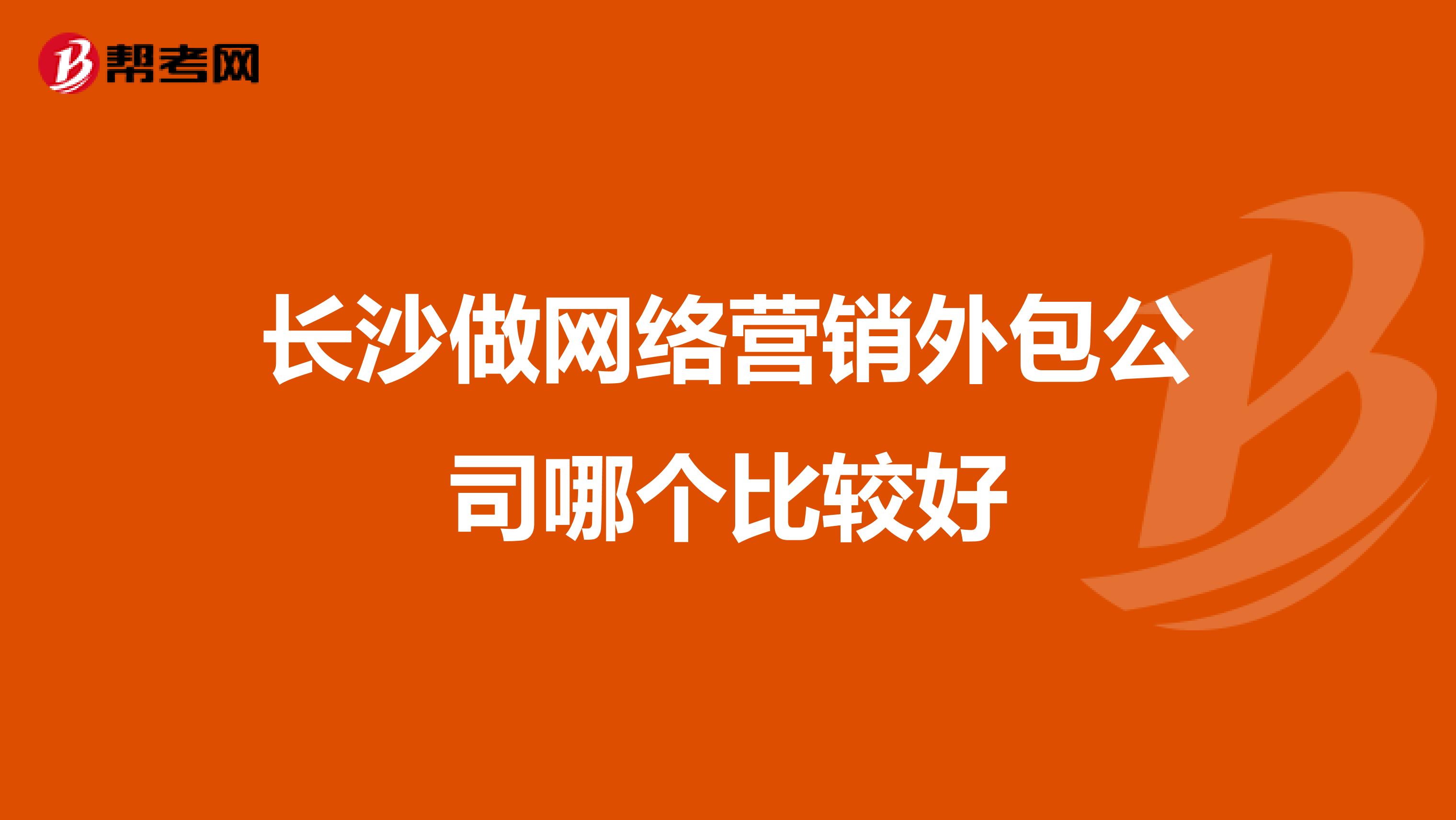 长沙做网络营销外包公司哪个比较好