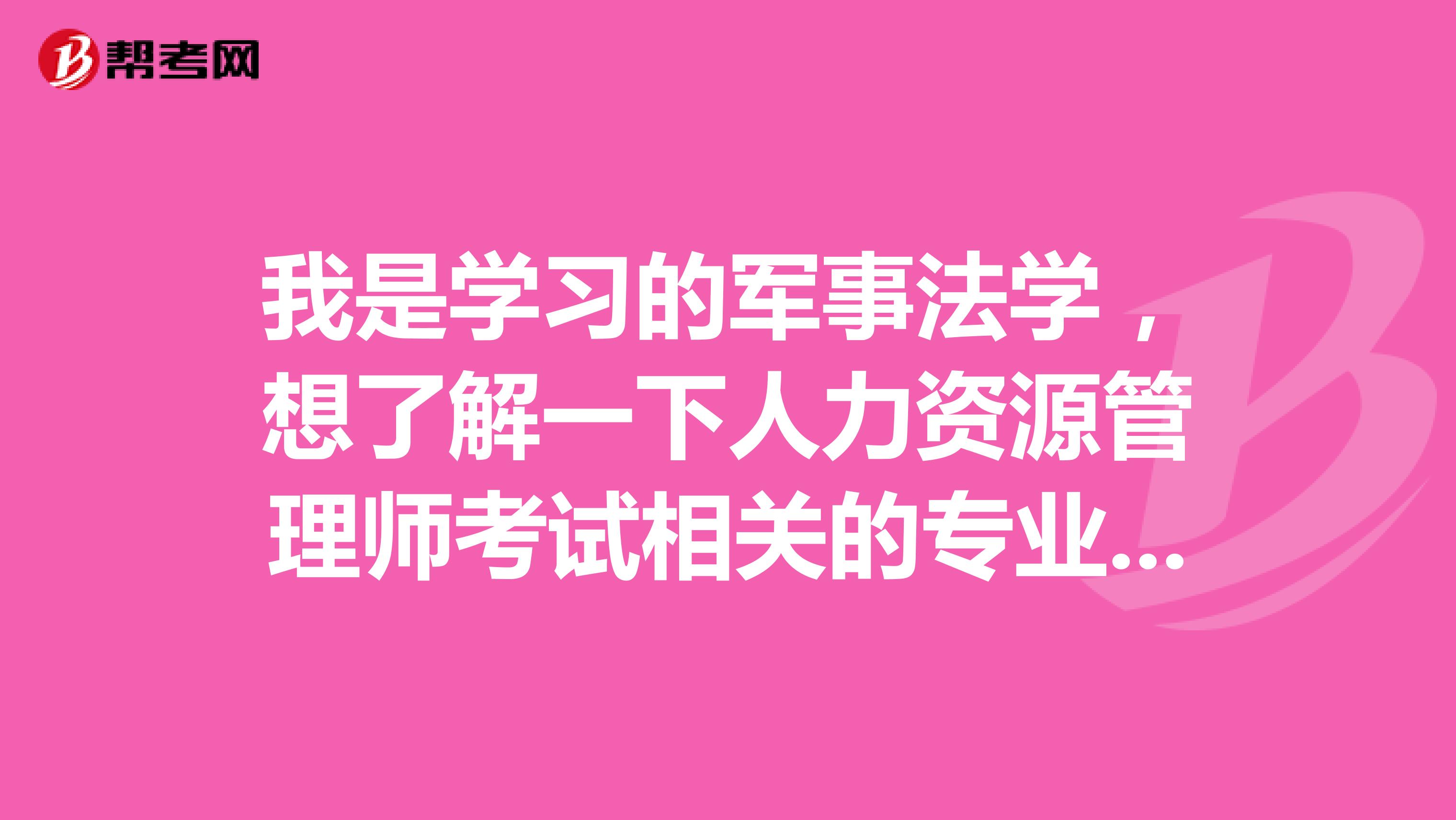 我是学习的军事法学，想了解一下人力资源管理师考试相关的专业包含哪些?