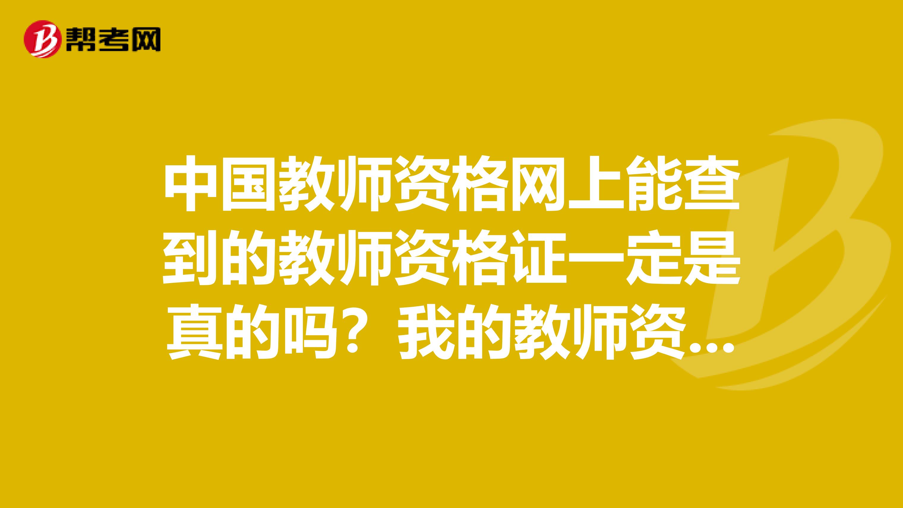 中国教师资格网上能查到的教师资格证一定是真的吗?我的教师资格证是花钱办的,中国教师资格网可以查到,