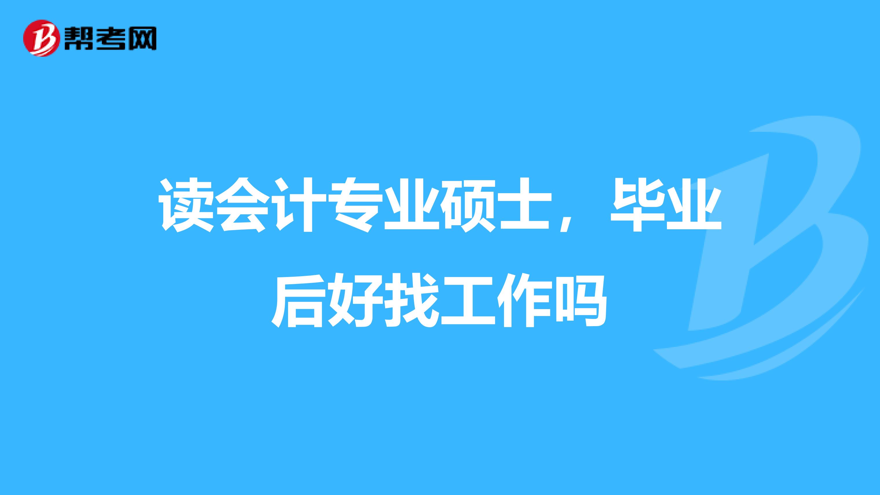 讀會計專業(yè)碩士，畢業(yè)后好找工作嗎