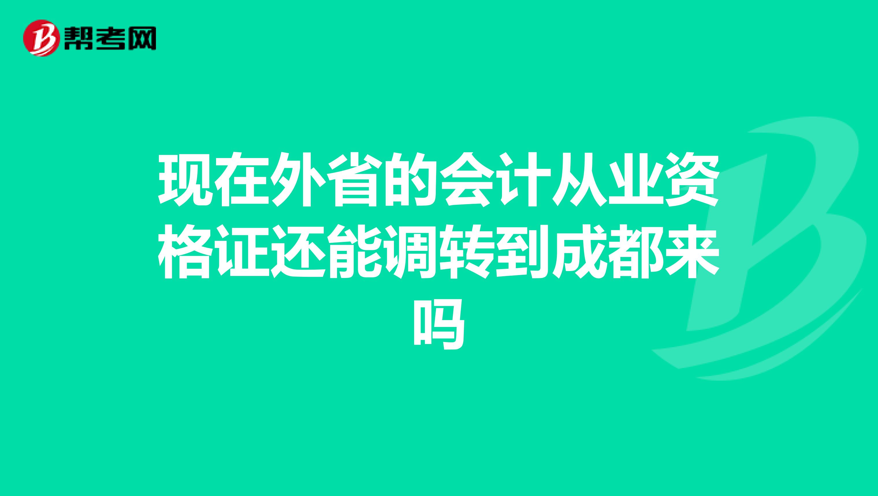 现在外省的会计从业资格证还能调转到成都来吗