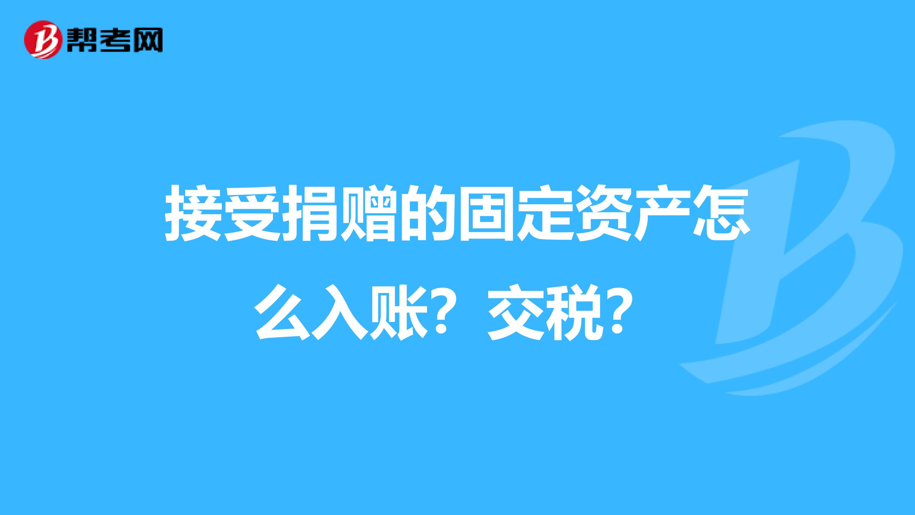 接受捐赠的固定资产怎么入账？交税？