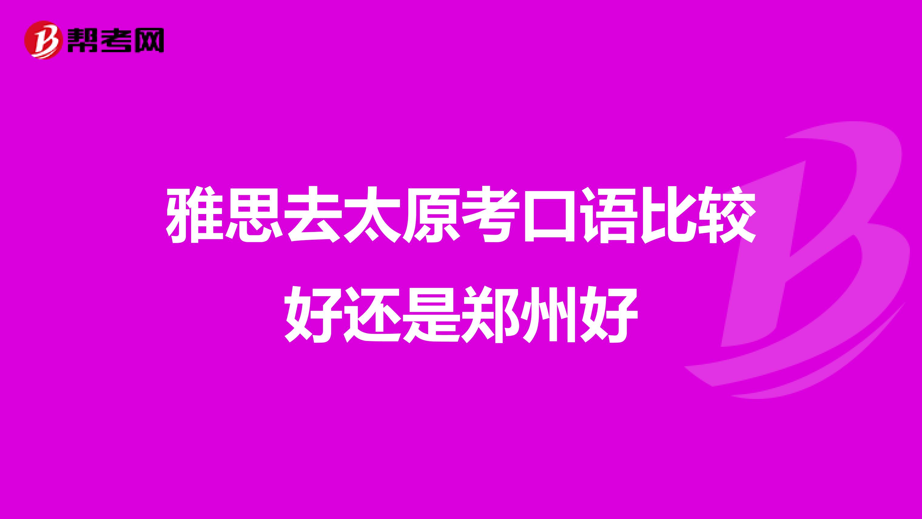雅思去太原考口语比较好还是郑州好