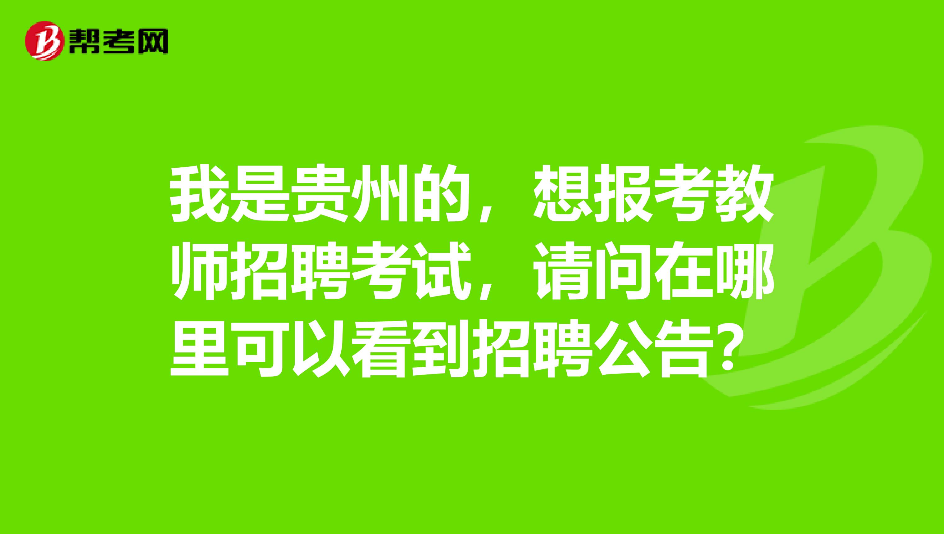 我是贵州的，想报考教师招聘考试，请问在哪里可以看到招聘公告？