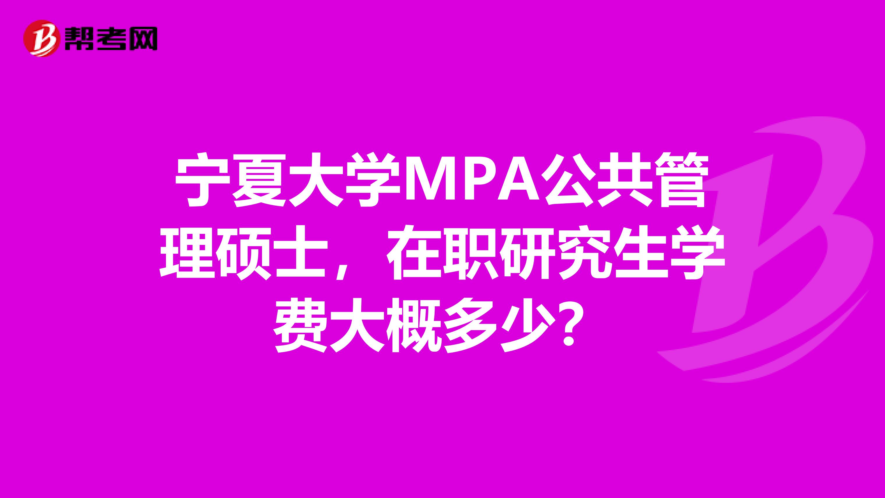 宁夏大学MPA公共管理硕士，在职研究生学费大概多少？