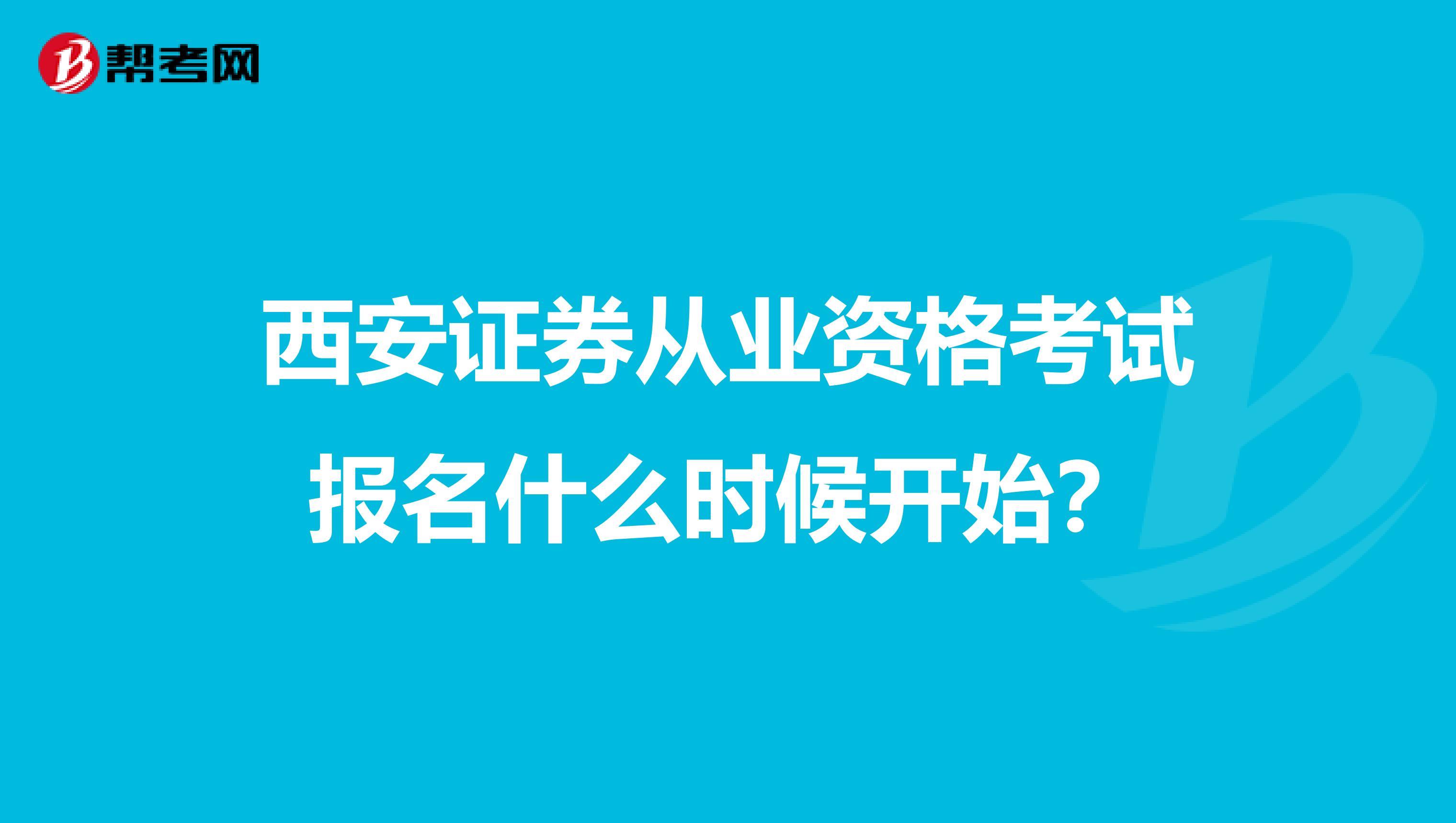 西安证券从业资格考试报名什么时候开始？