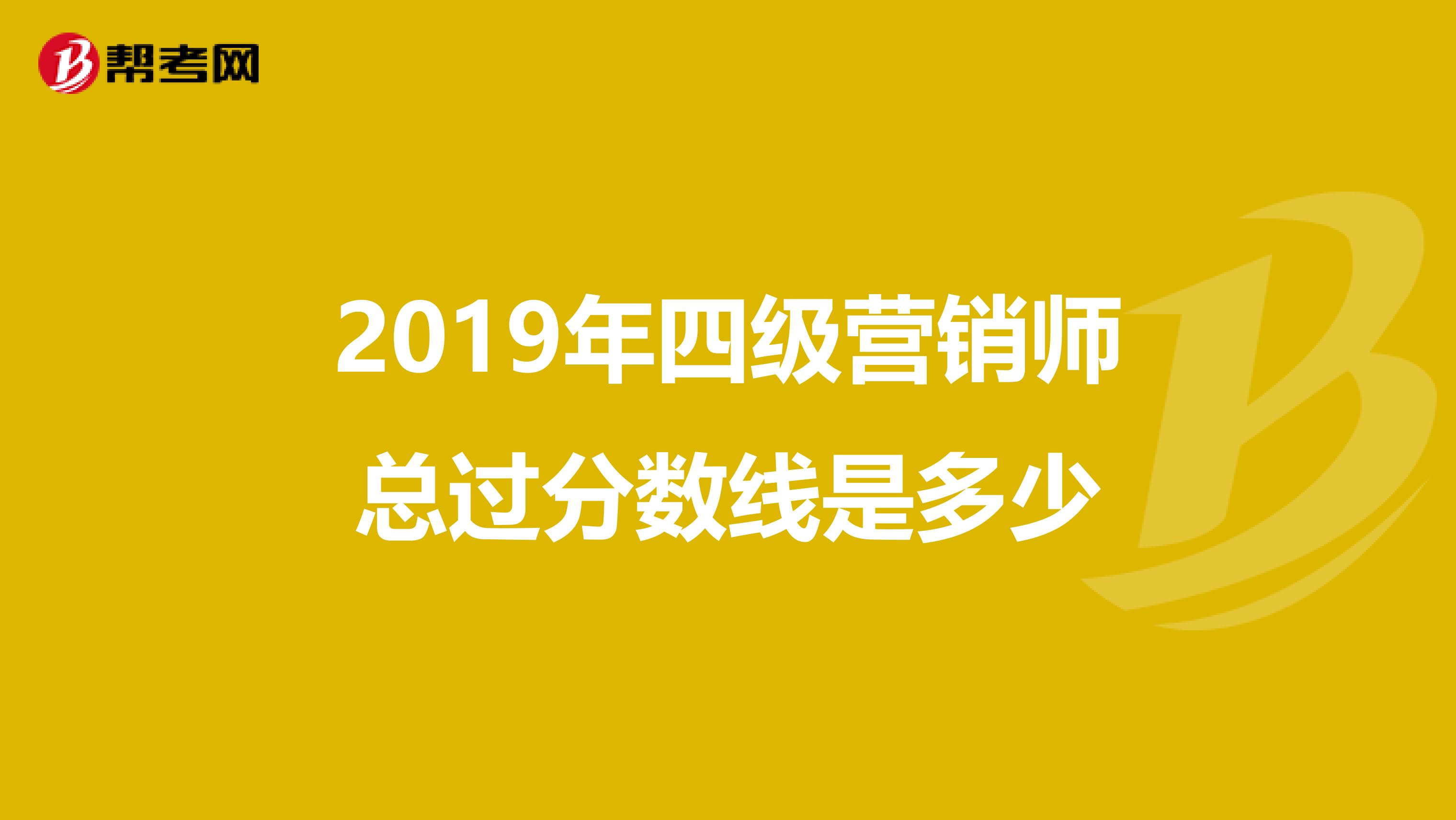 2019年四级营销师总过分数线是多少