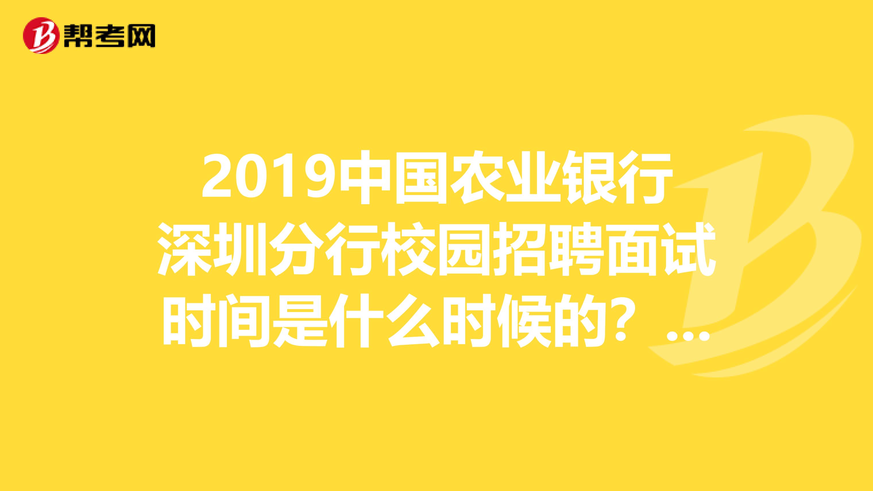 2019中国农业银行深圳分行校园招聘面试时间是什么时候的？有没有面试公告来着？
