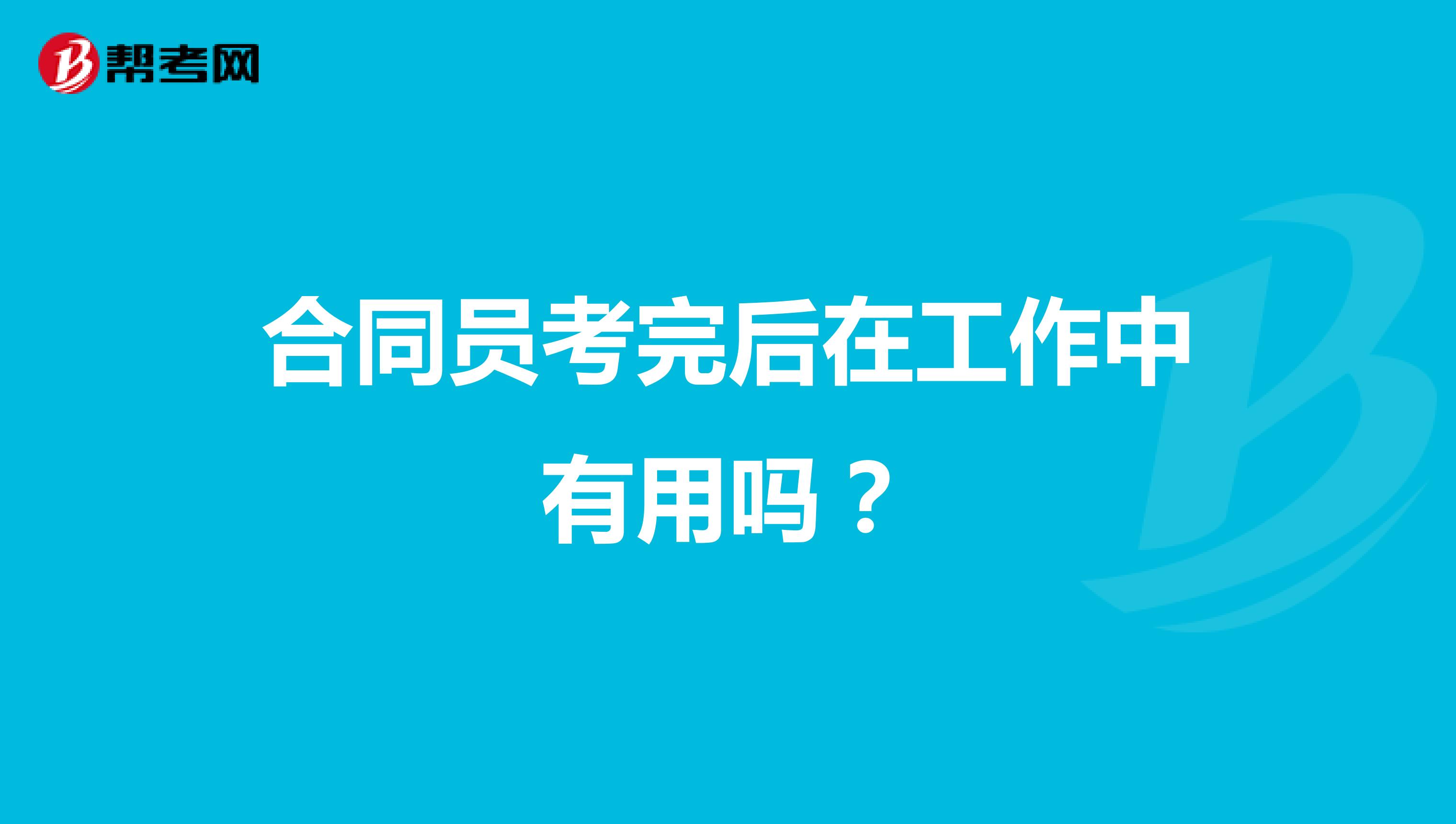 合同员考完后在工作中有用吗？