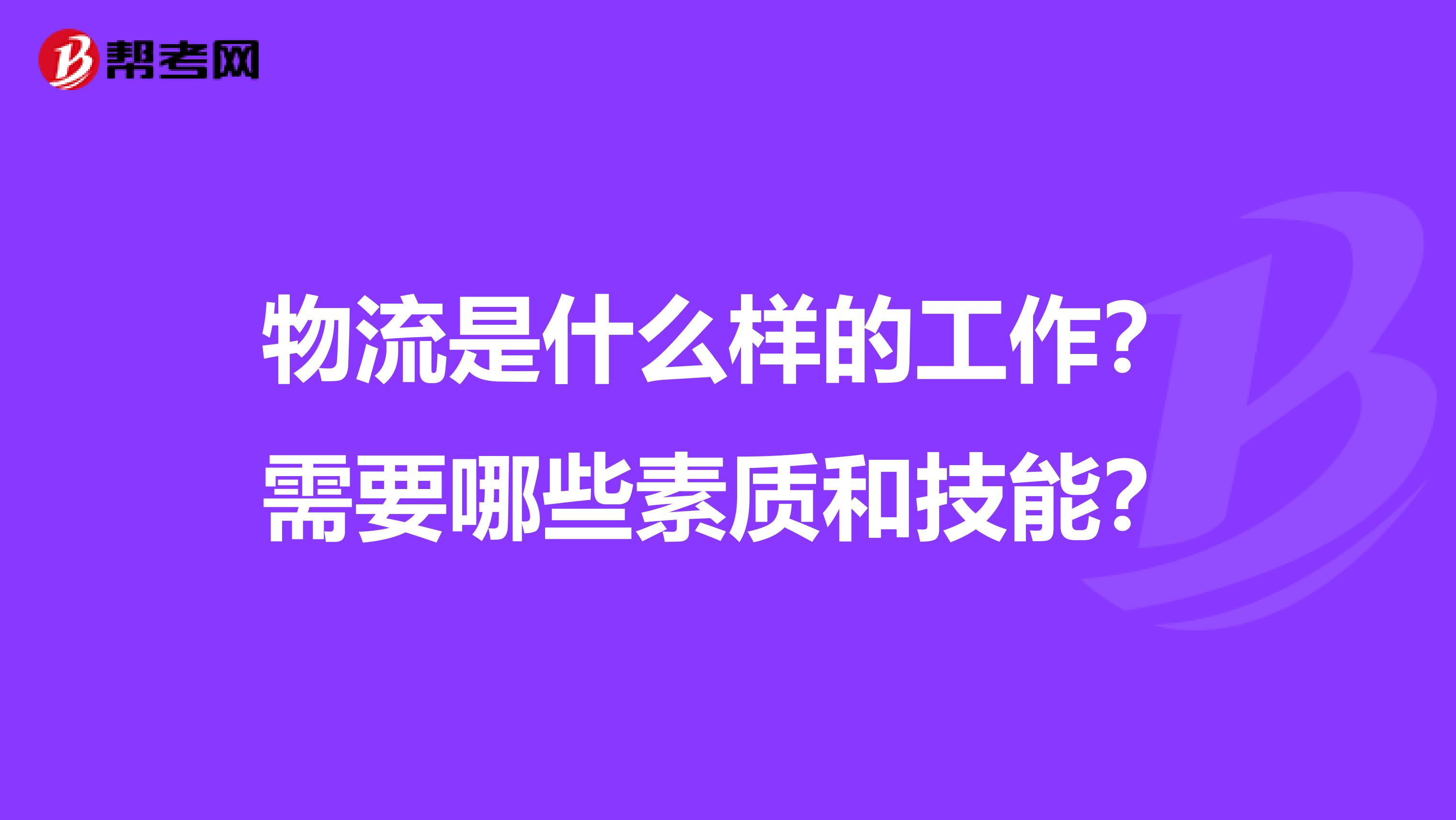 物流是什么样的工作?需要哪些素质和技能?