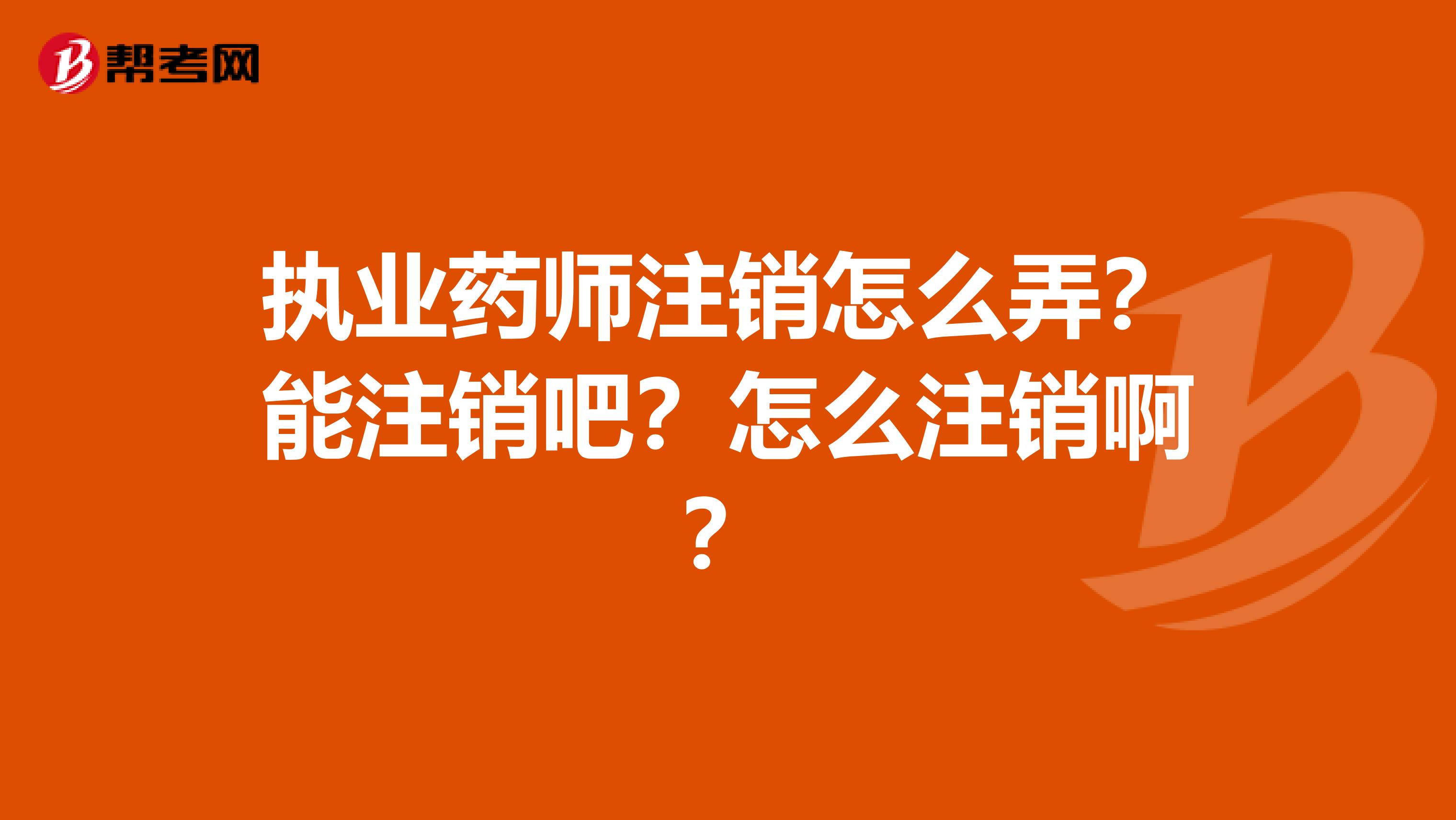 执业药师注销怎么弄？能注销吧？怎么注销啊？