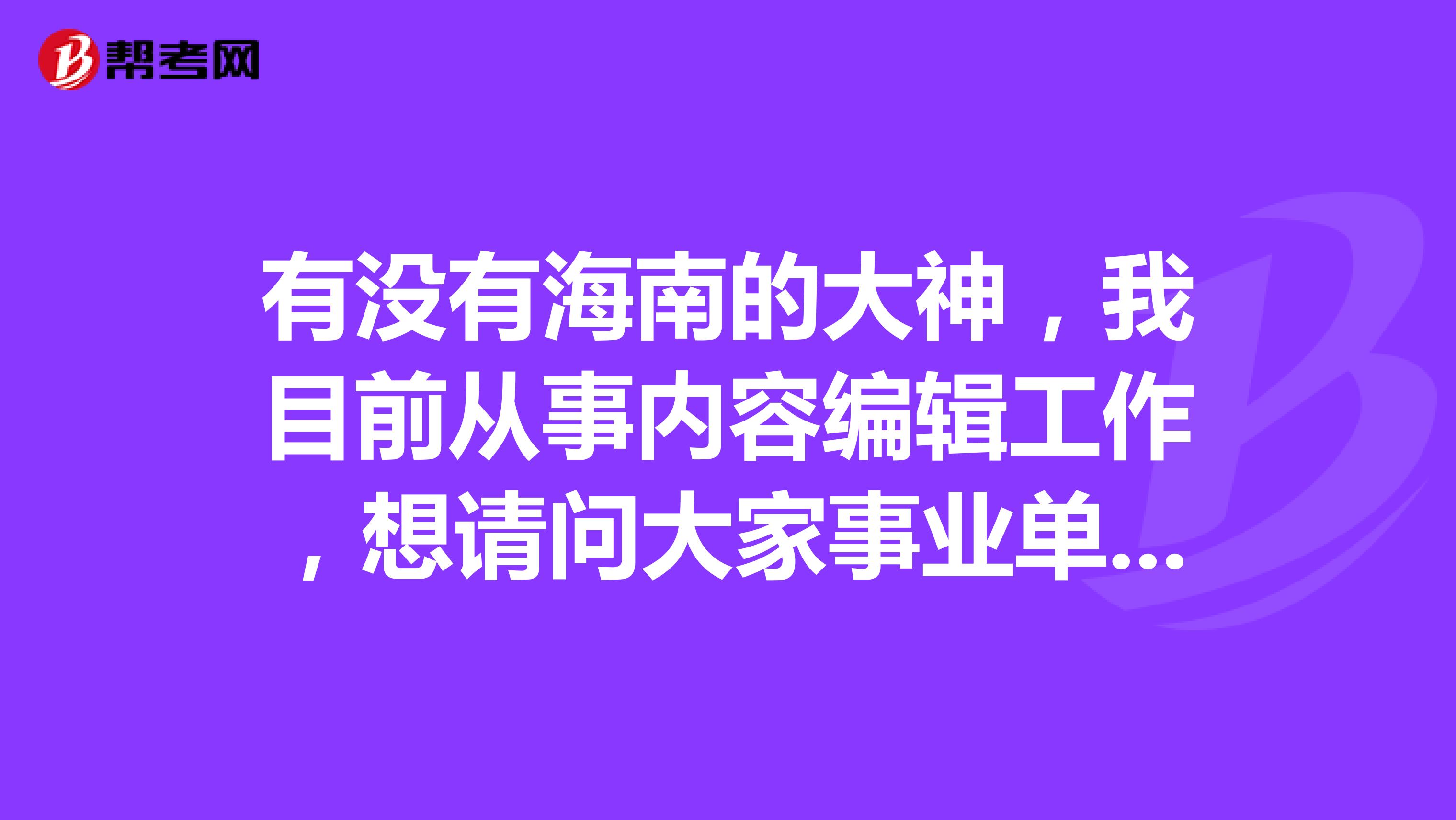 有没有海南的大神，我目前从事内容编辑工作，想请问大家事业单位行测考试有没有什么技巧？