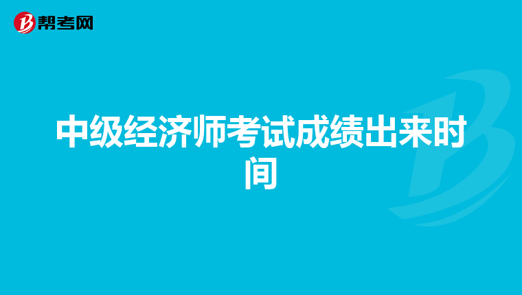 中級(jí)經(jīng)濟(jì)師考試成績(jī)出來(lái)時(shí)間