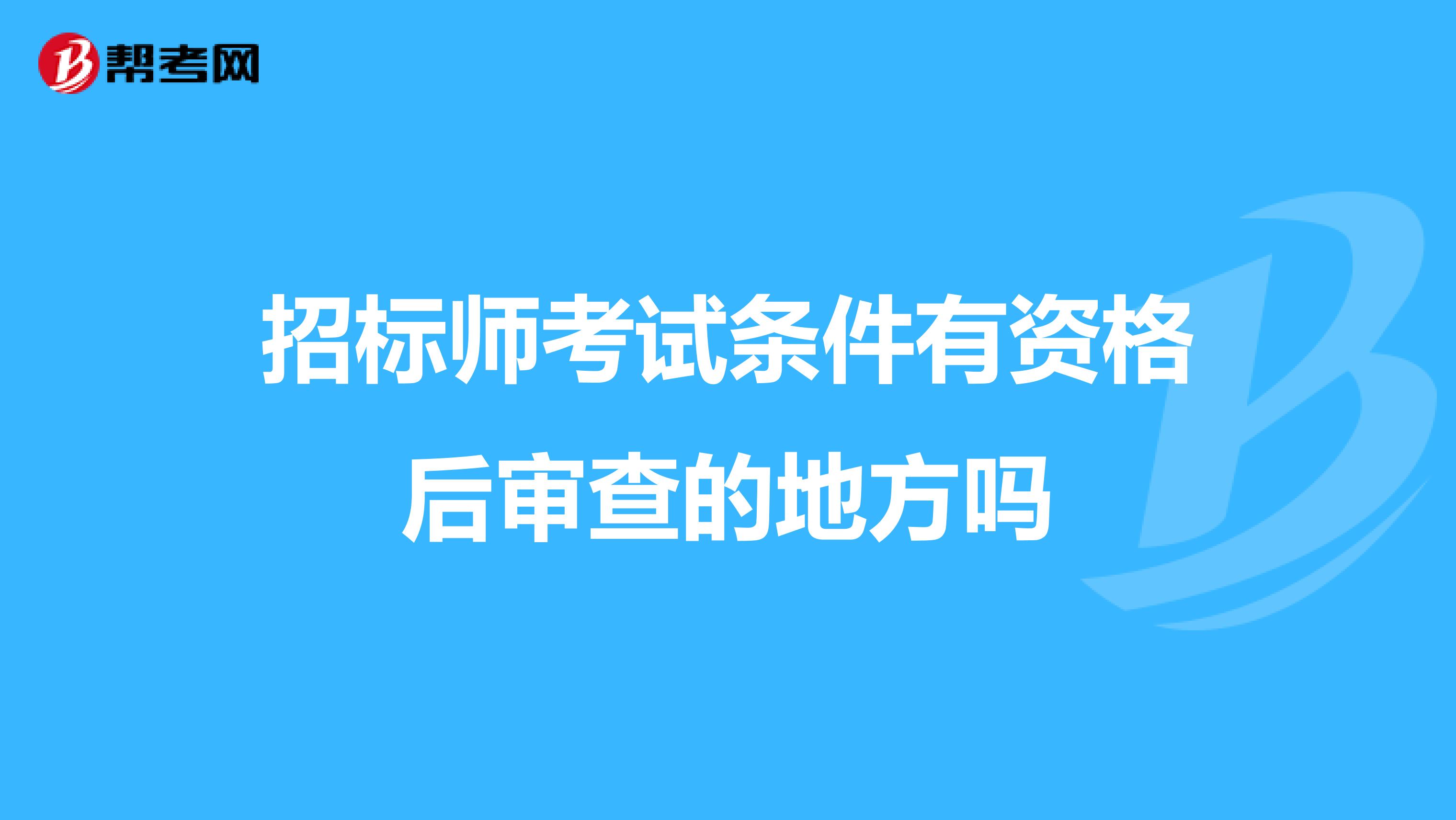 招标师考试条件有资格后审查的地方吗