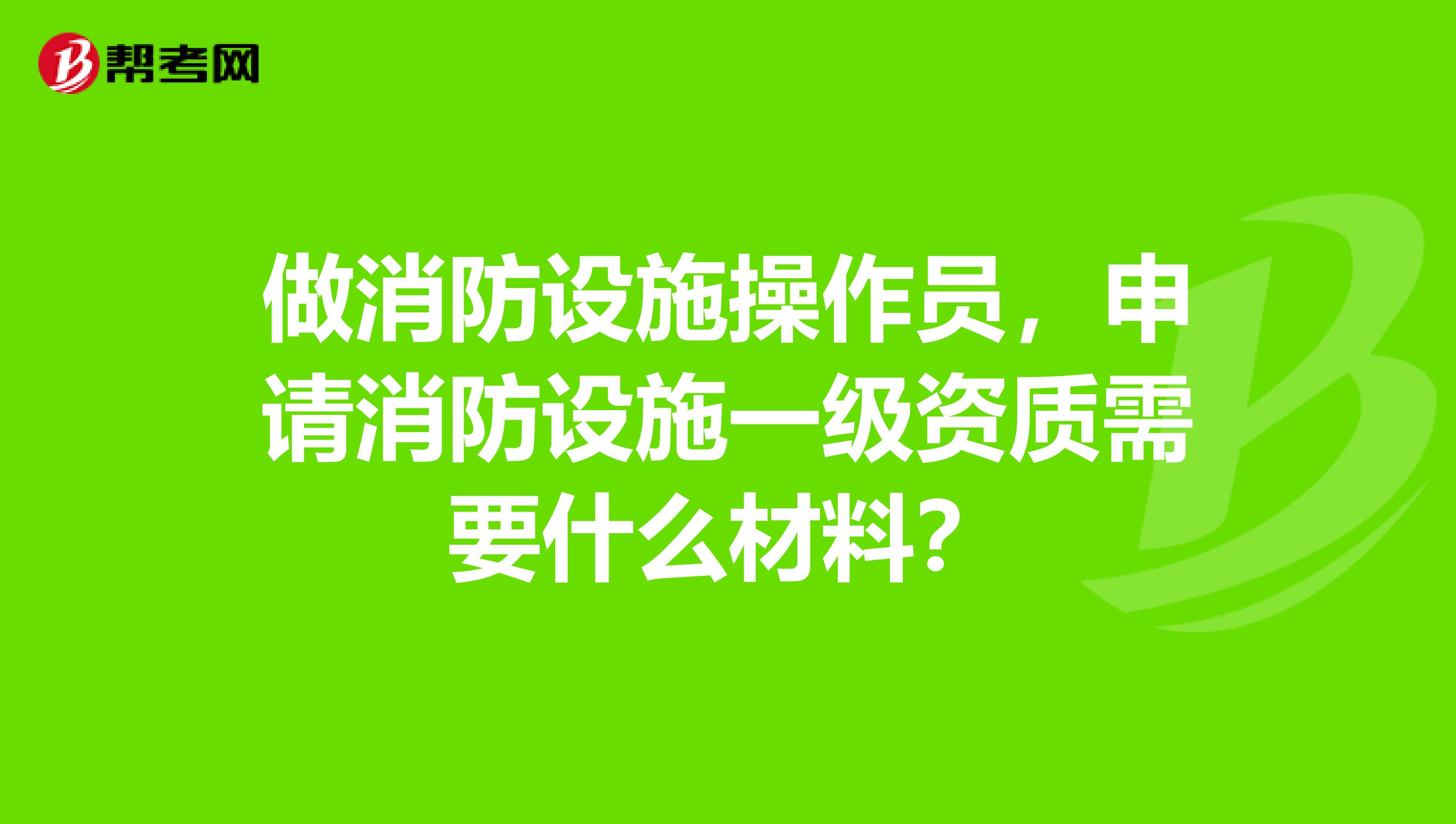 做消防设施操作员,申请消防设施一级资质需要什么材料?