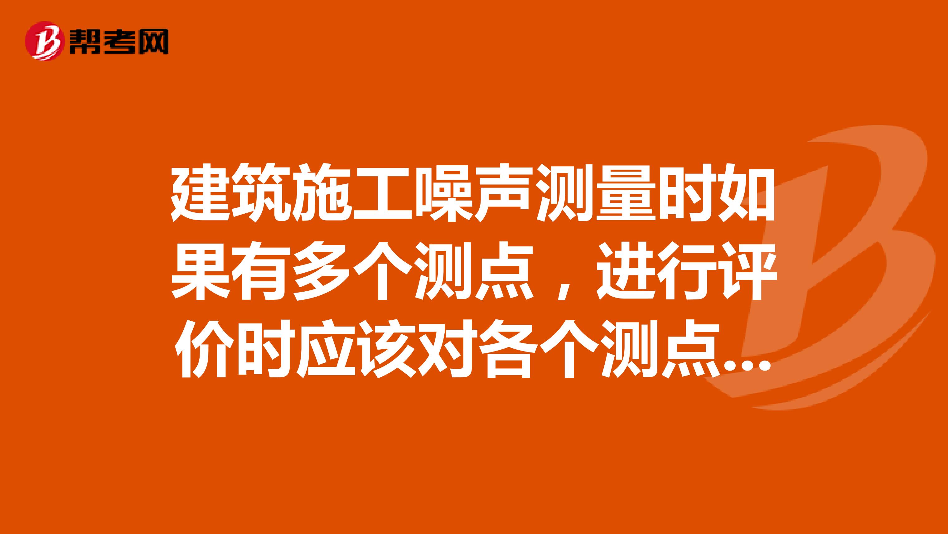 建筑施工噪声测量时如果有多个测点,进行评价时应该对各个测点进行算数平均