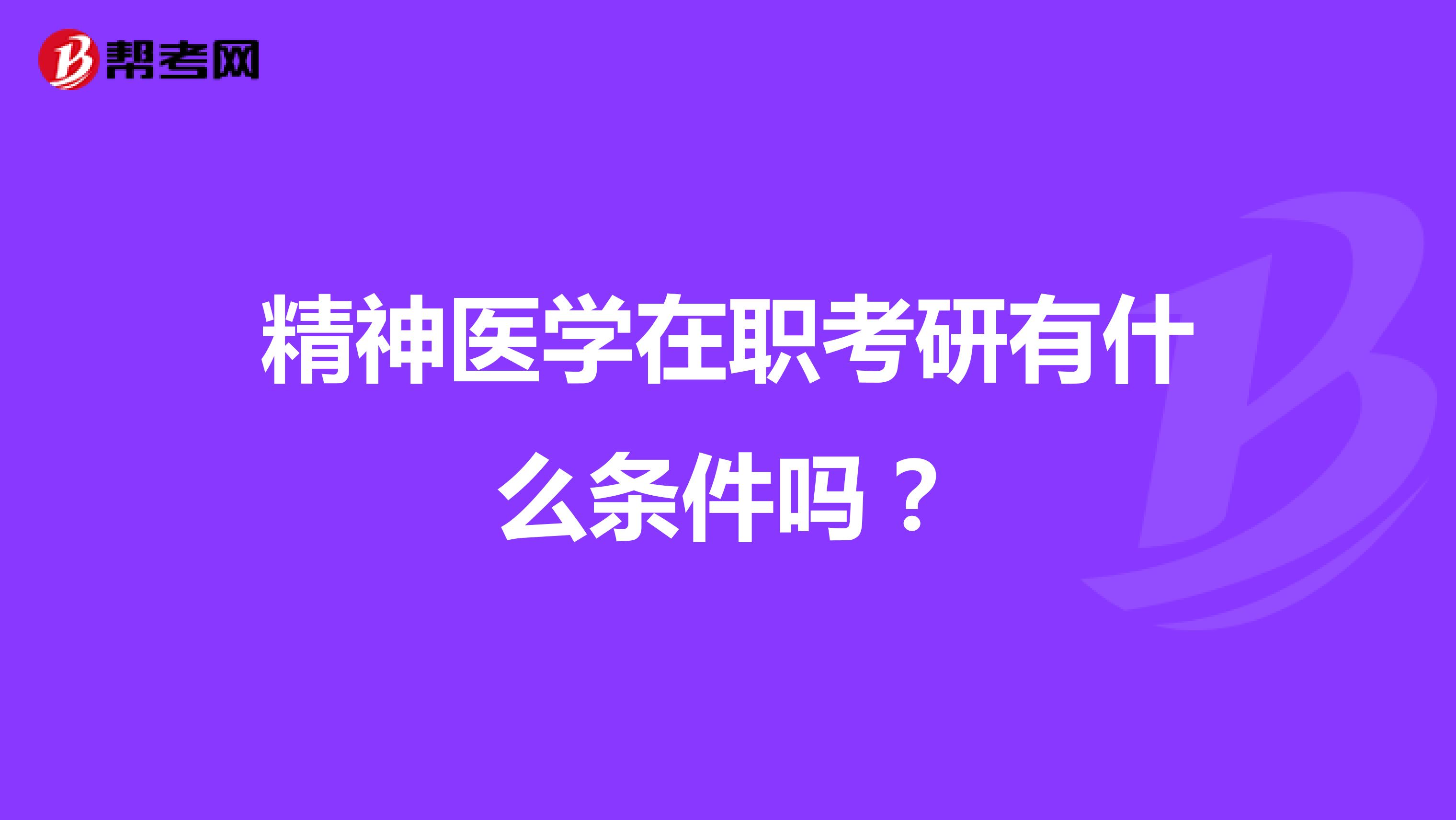 精神医学在职考研有什么条件吗？