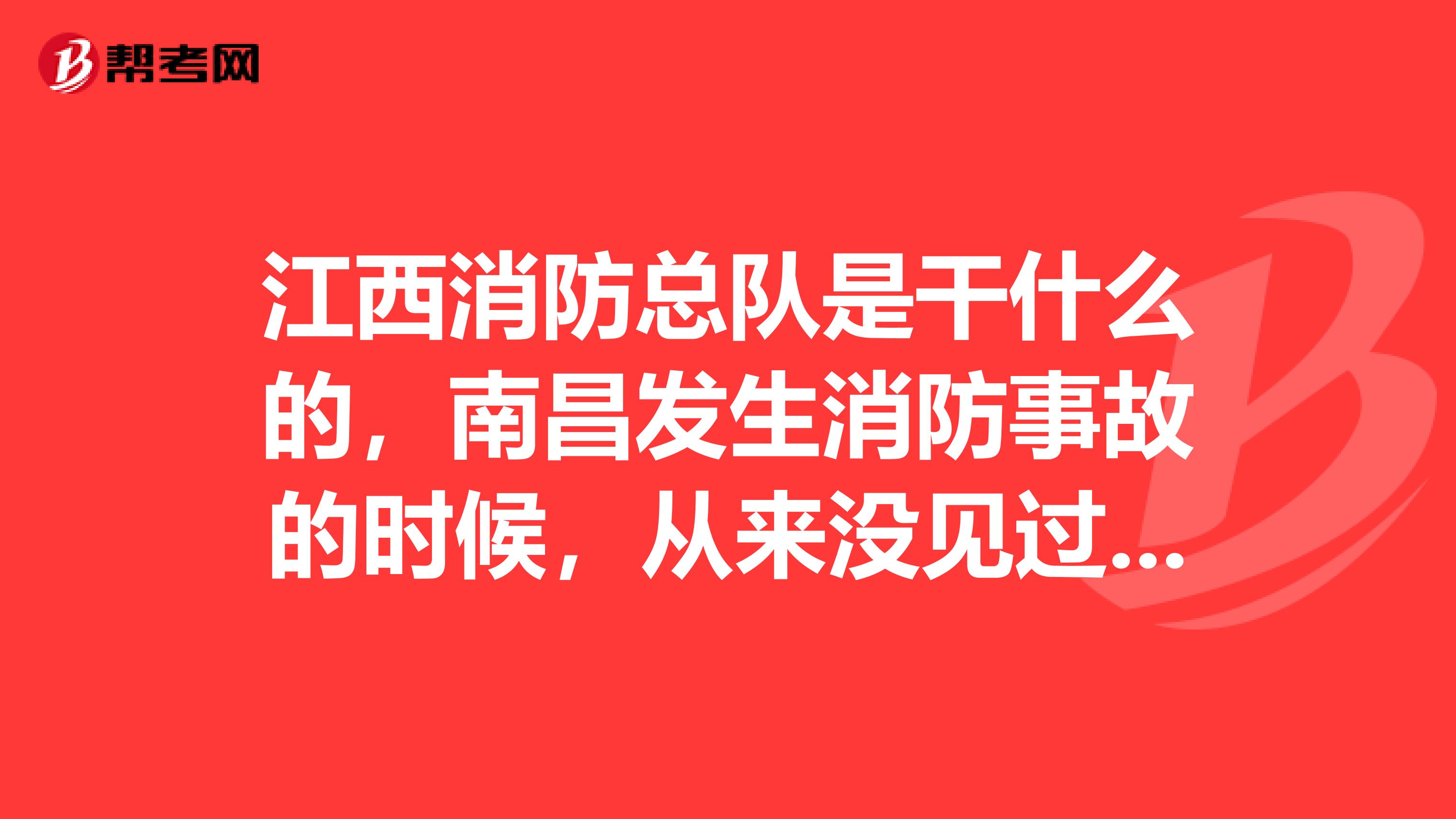 江西消防总队是干什么的,南昌发生消防事故的时候,从来没见过他们出现,江西消防总队是管什么的