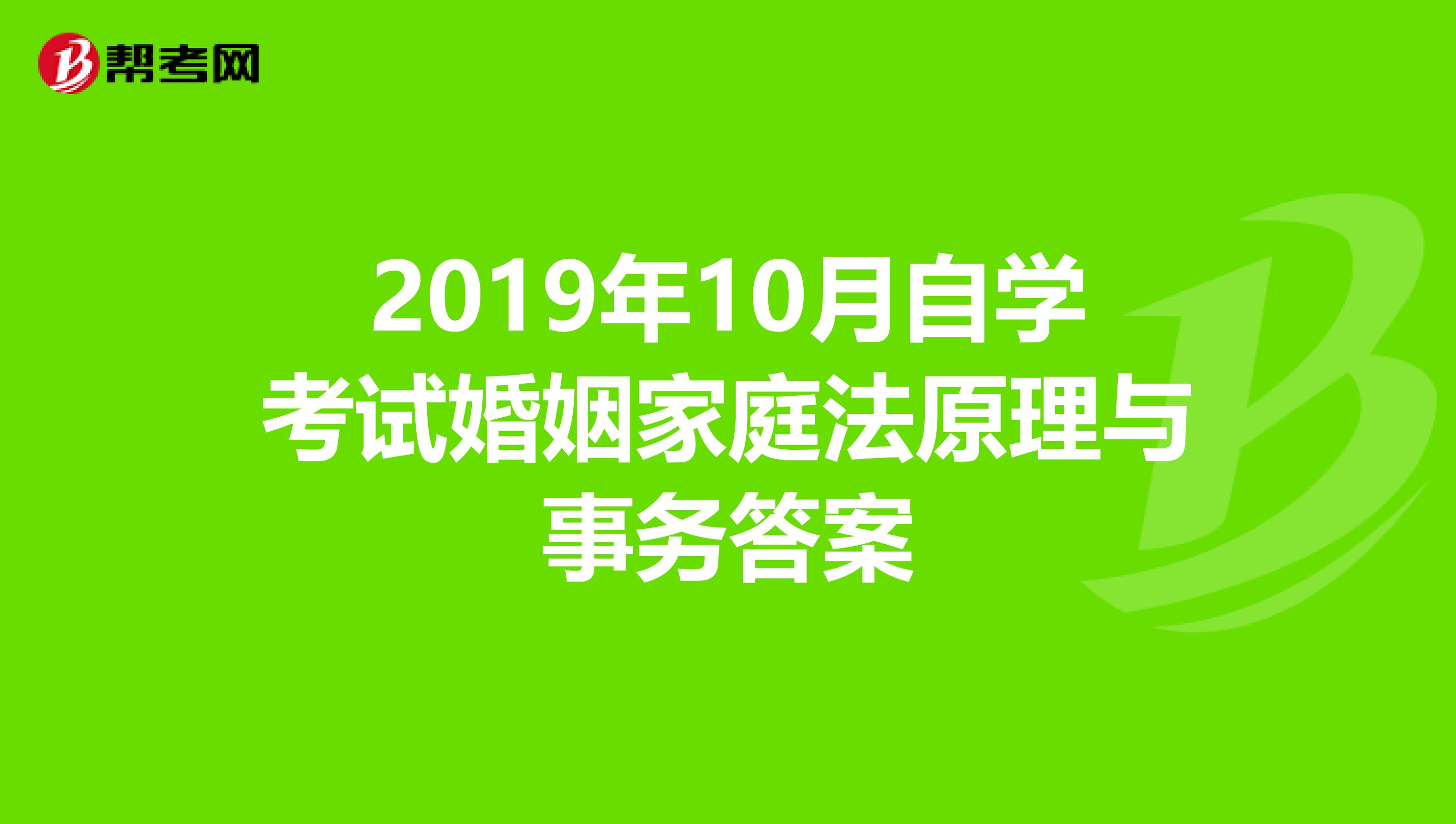 2019年10月自学考试婚姻家庭法原理与事务答案