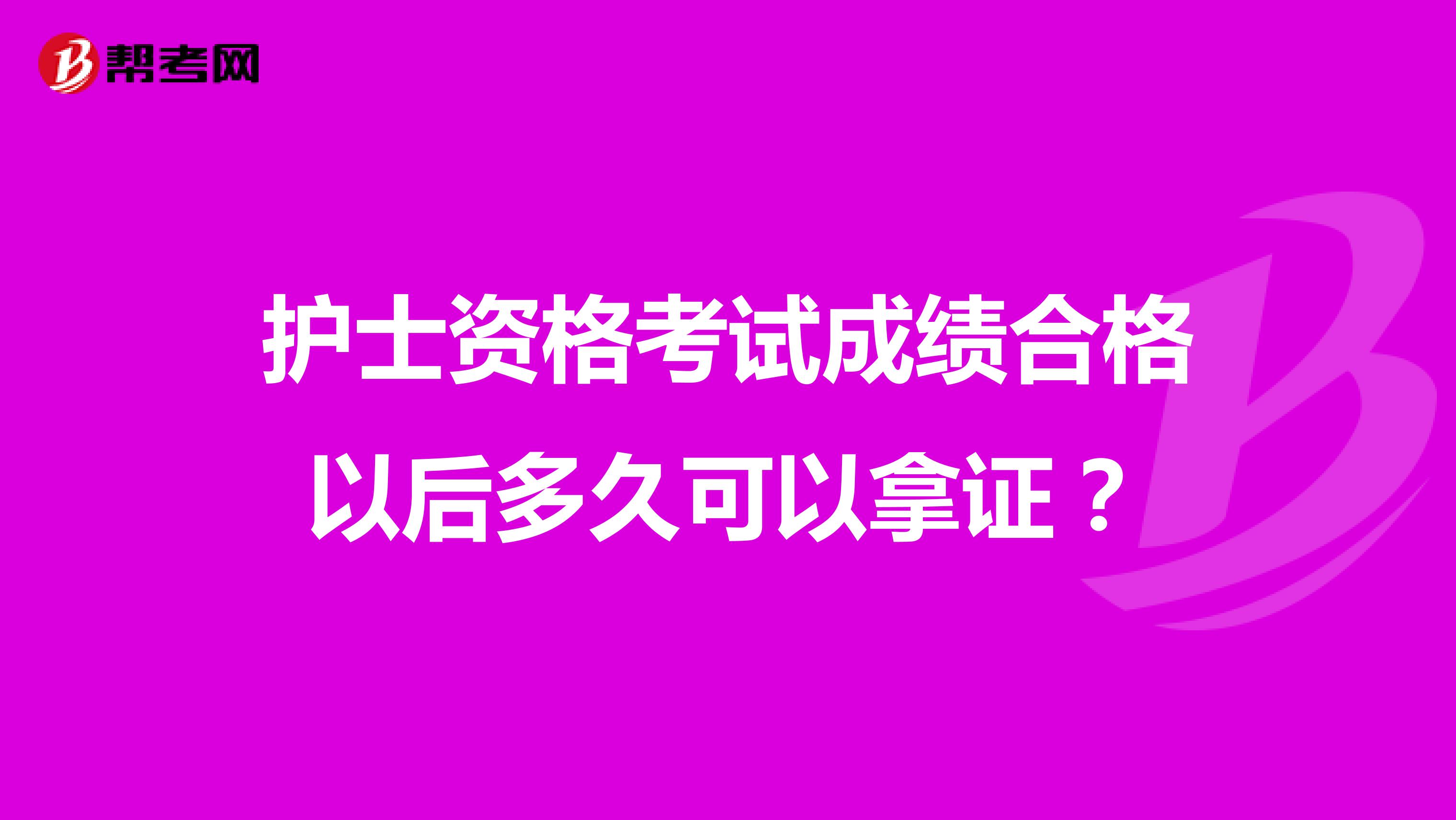 护士资格考试成绩合格以后多久可以拿证?