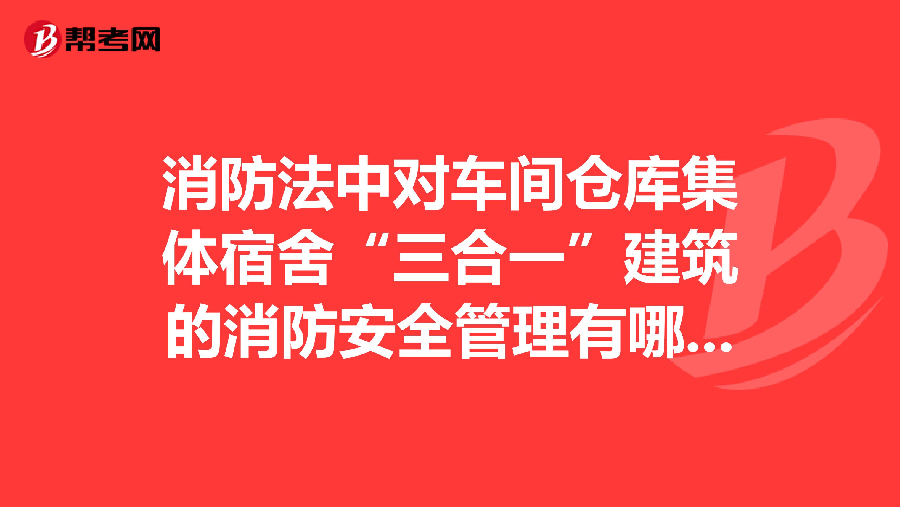 消防法中对车间仓库集体宿舍“三合一”建筑的消防安全管理有哪些规定