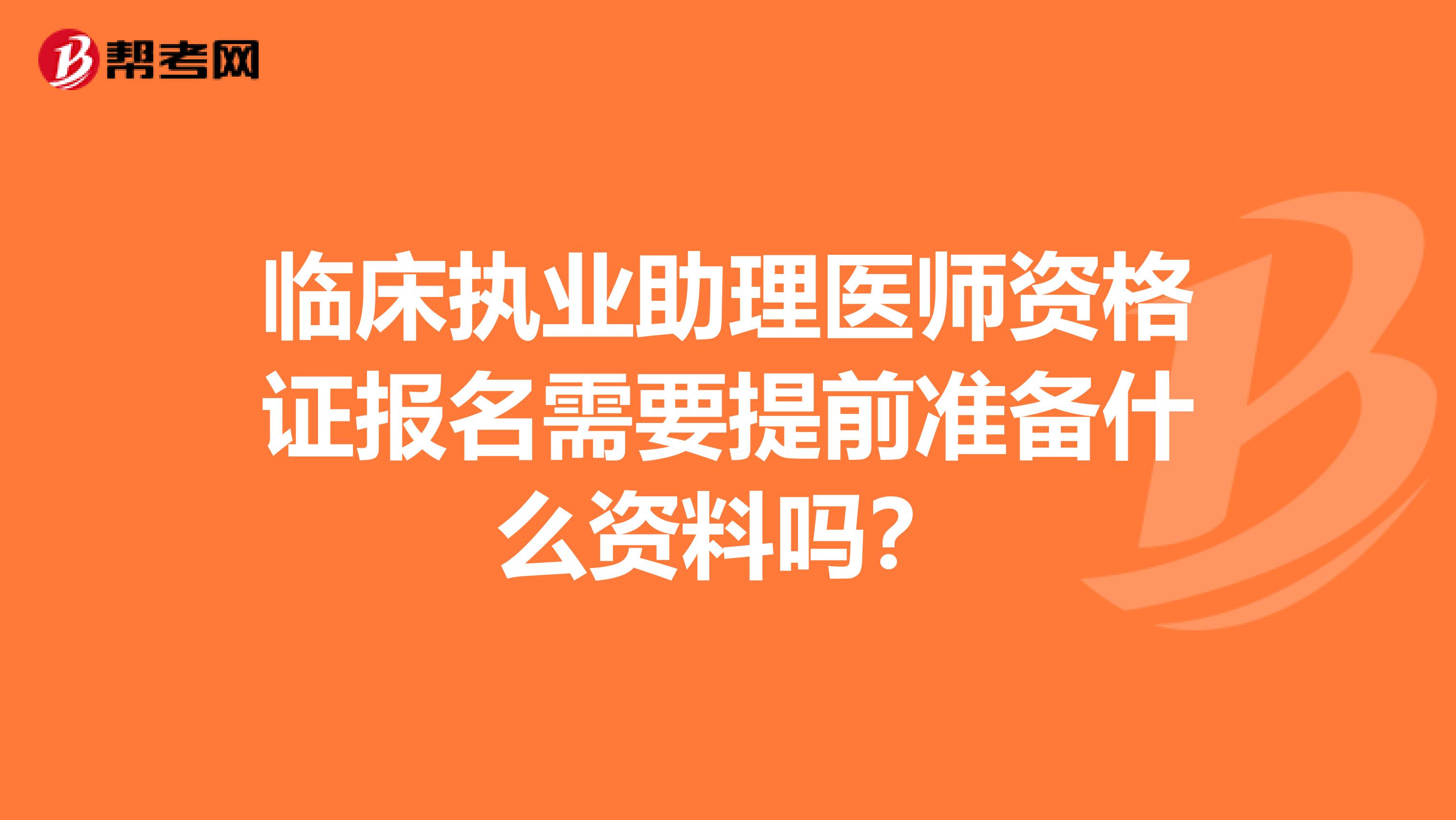 临床执业助理医师资格证报名需要提前准备什么资料吗？