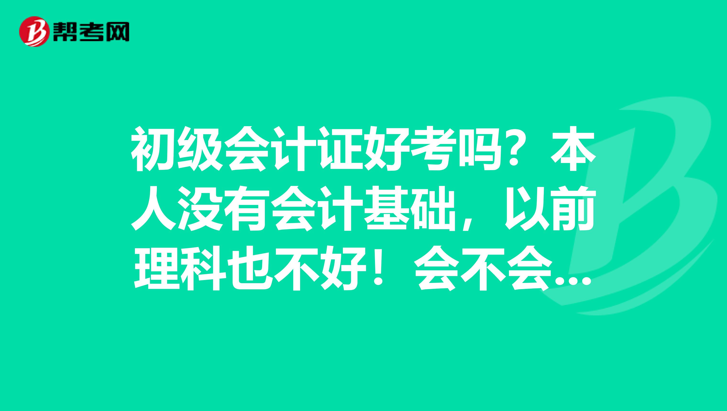 初级会计证好考吗？本人没有会计基础，以前理科也不好！会不会有影响？