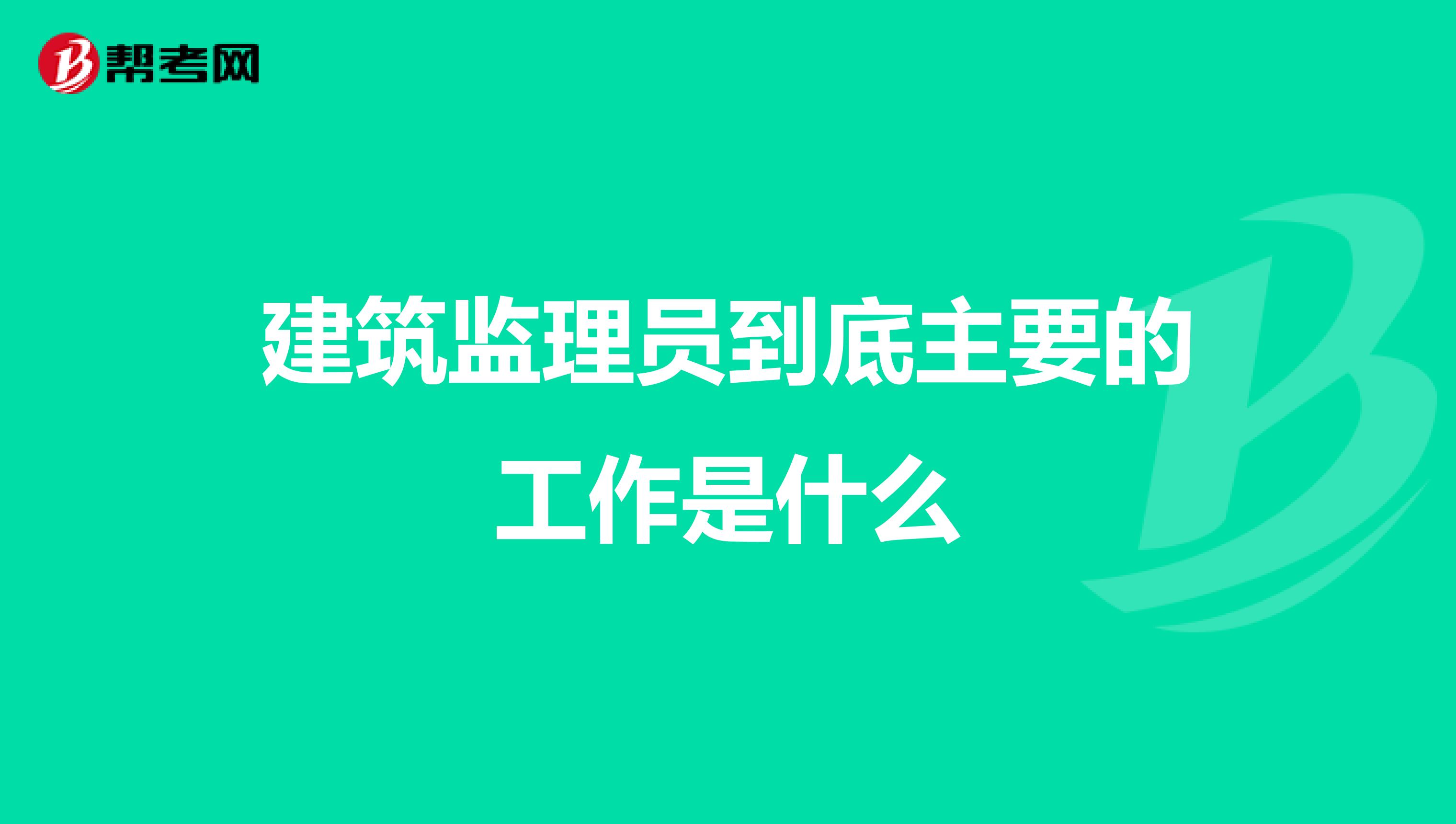 建筑监理员到底主要的工作是什么