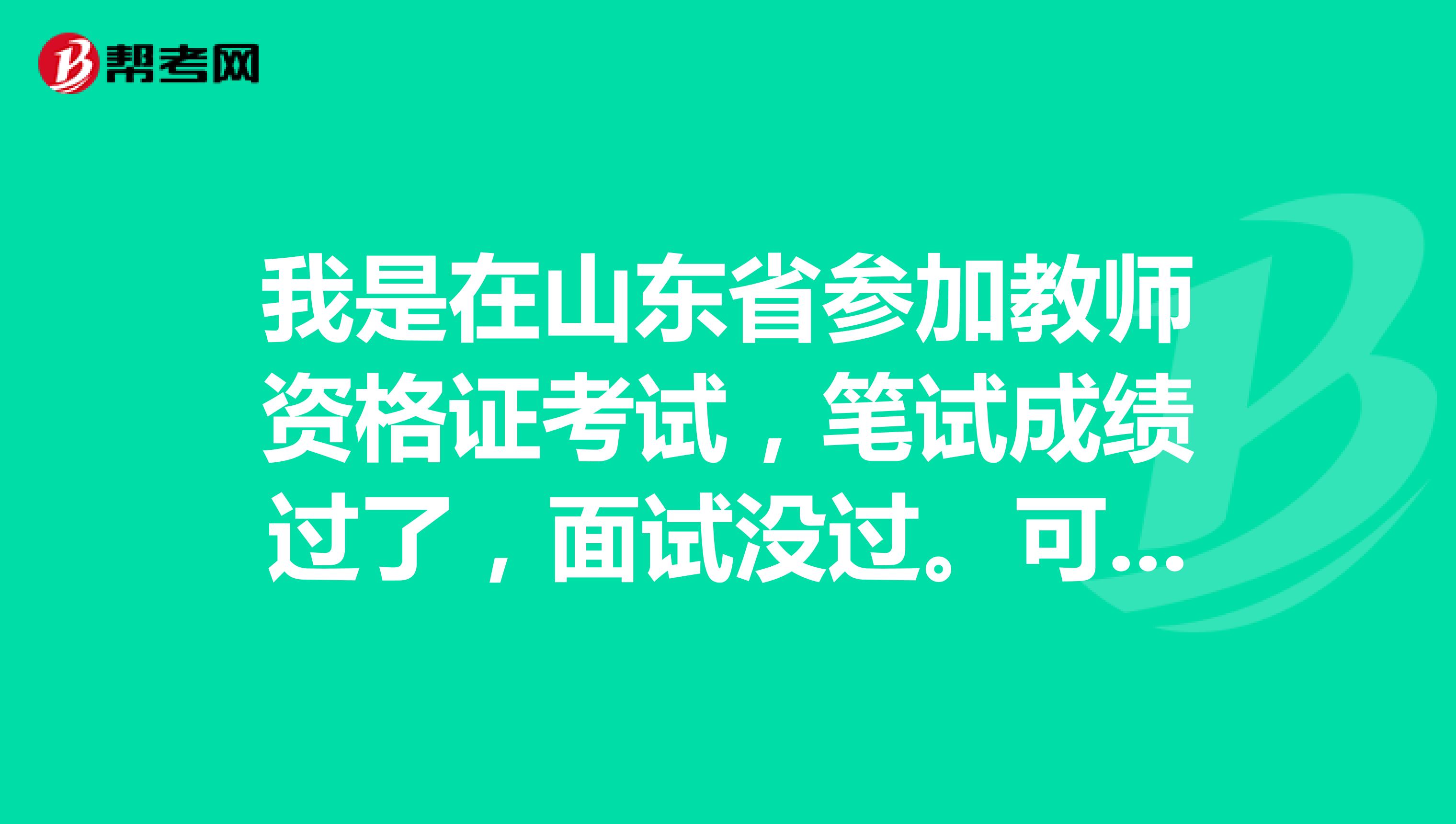 我是在山东省参加教师资格证考试,笔试成绩过了,面试没过。可以回贵州省参加教师资格证面试吗?