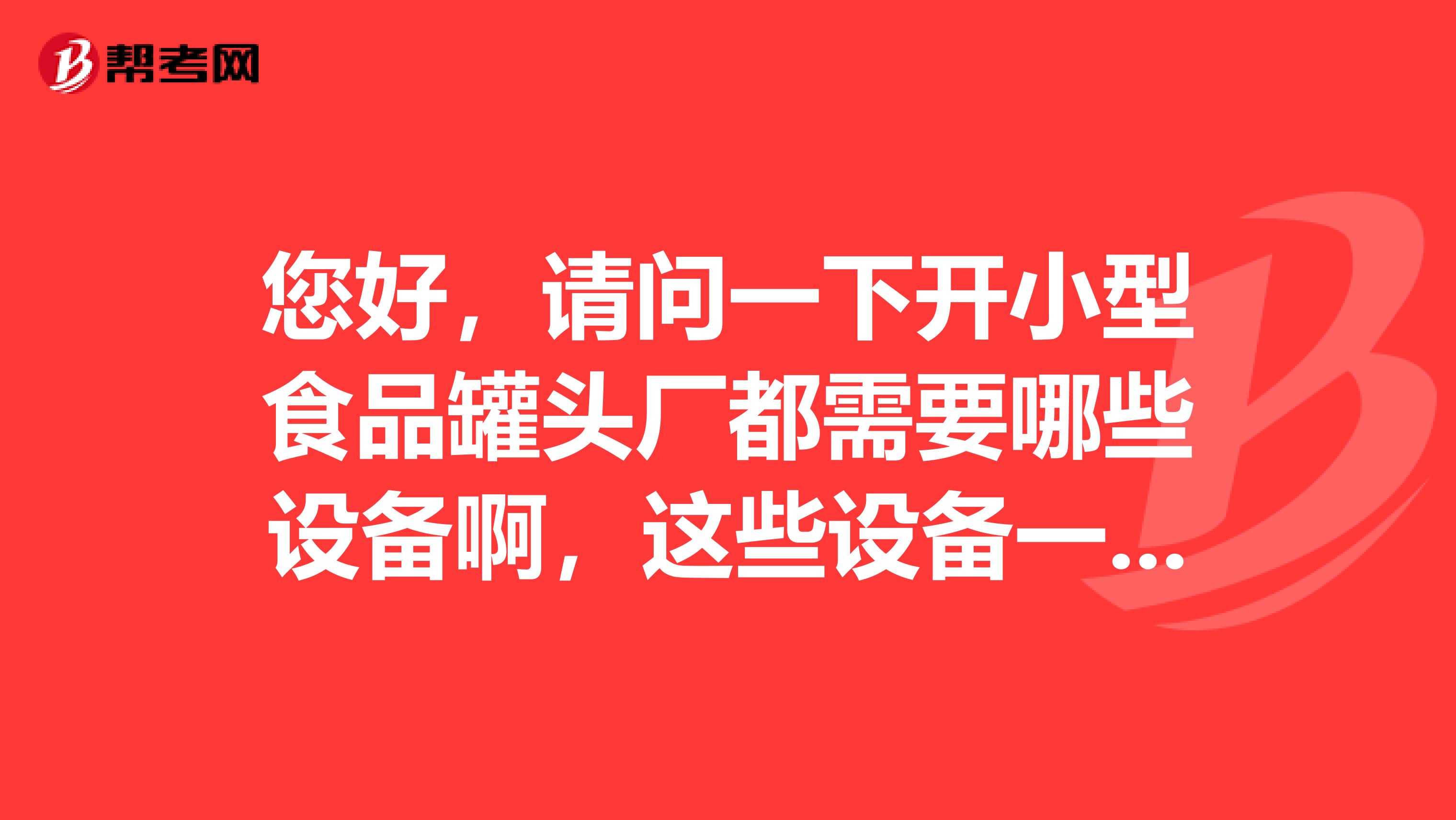 您好，请问一下开小型食品罐头厂都需要哪些设备啊，这些设备一共要投资多少钱？