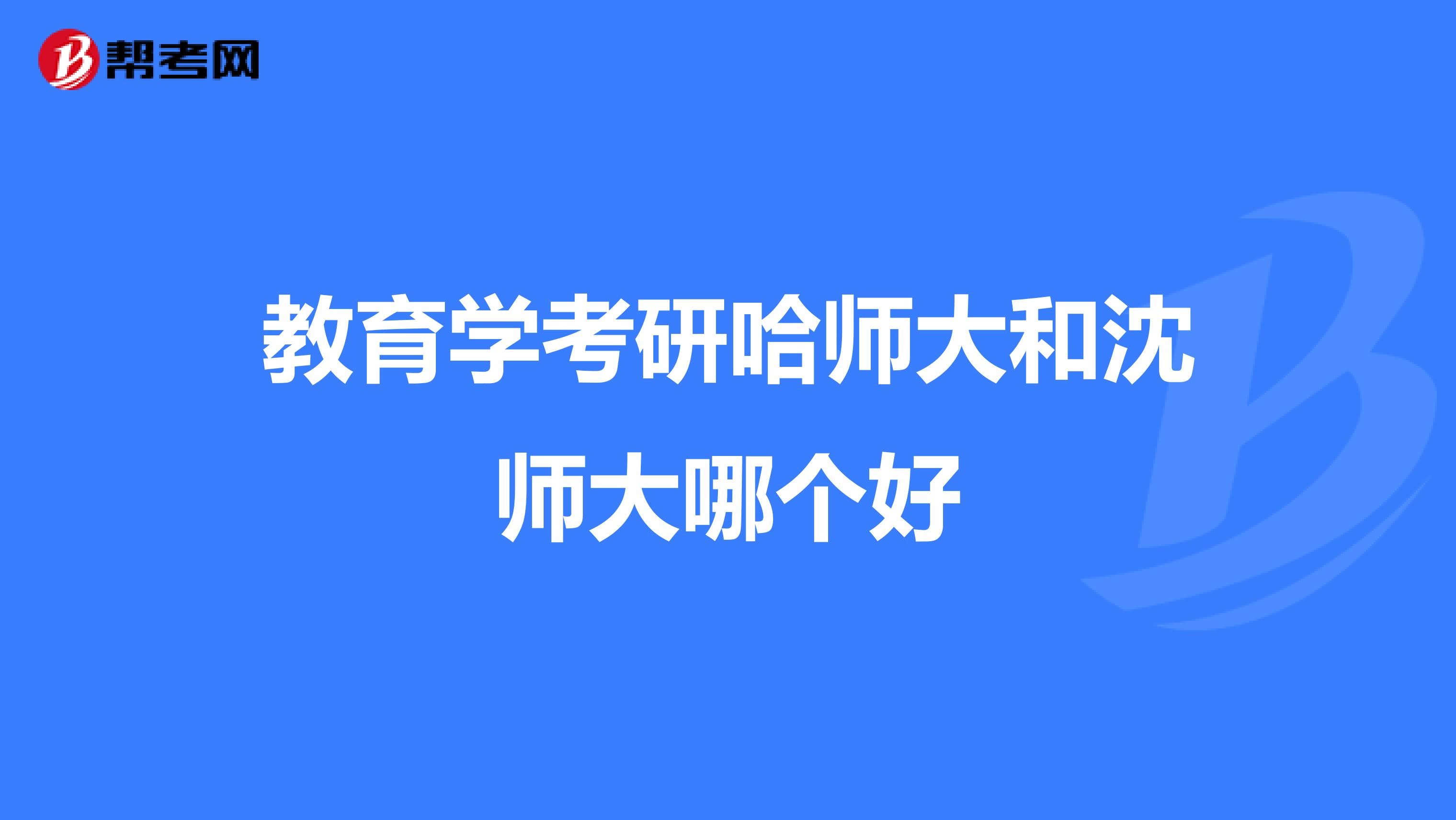 教育学考研哈师大和沈师大哪个好