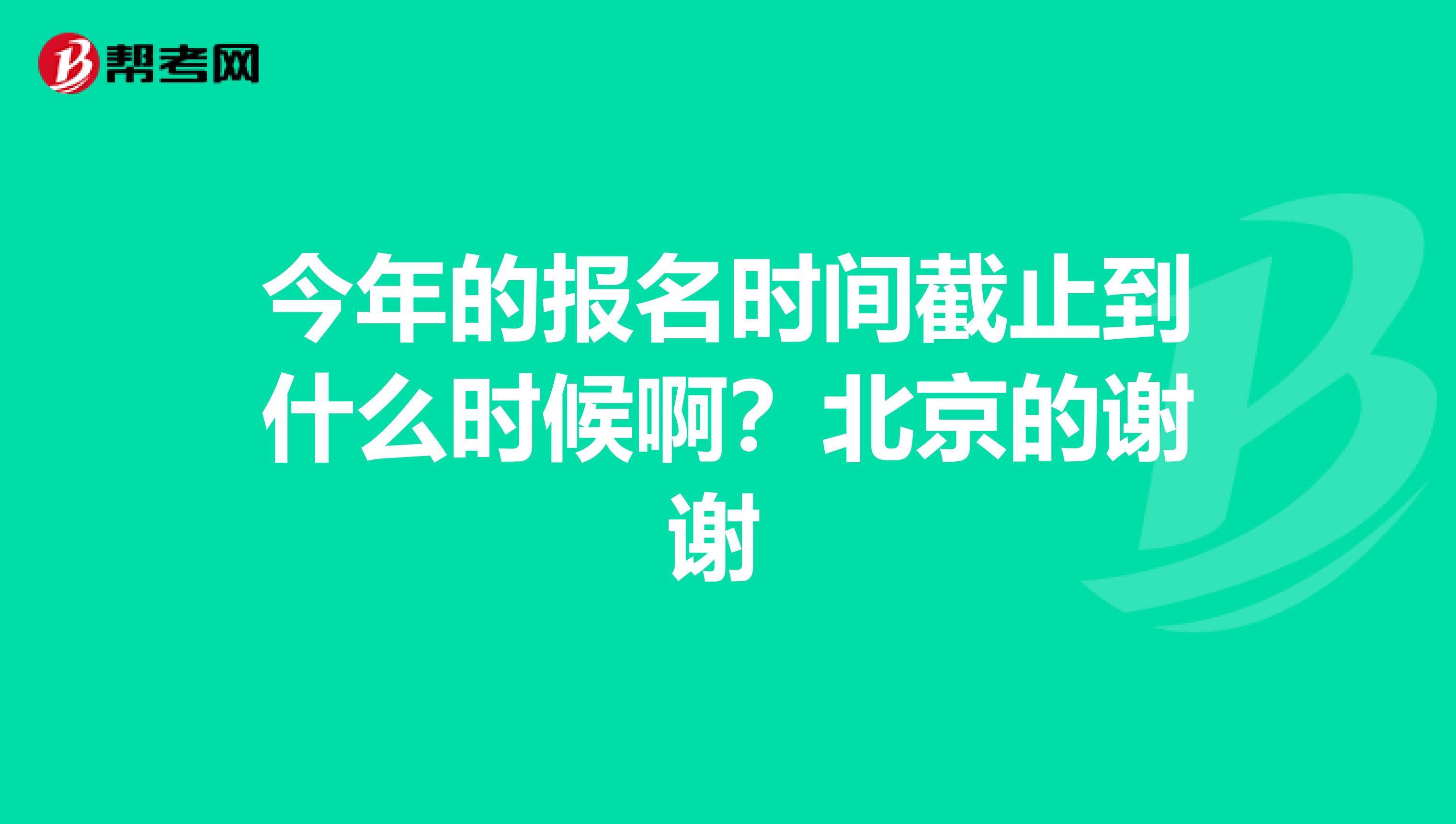 今年的报名时间截止到什么时候啊？北京的谢谢 