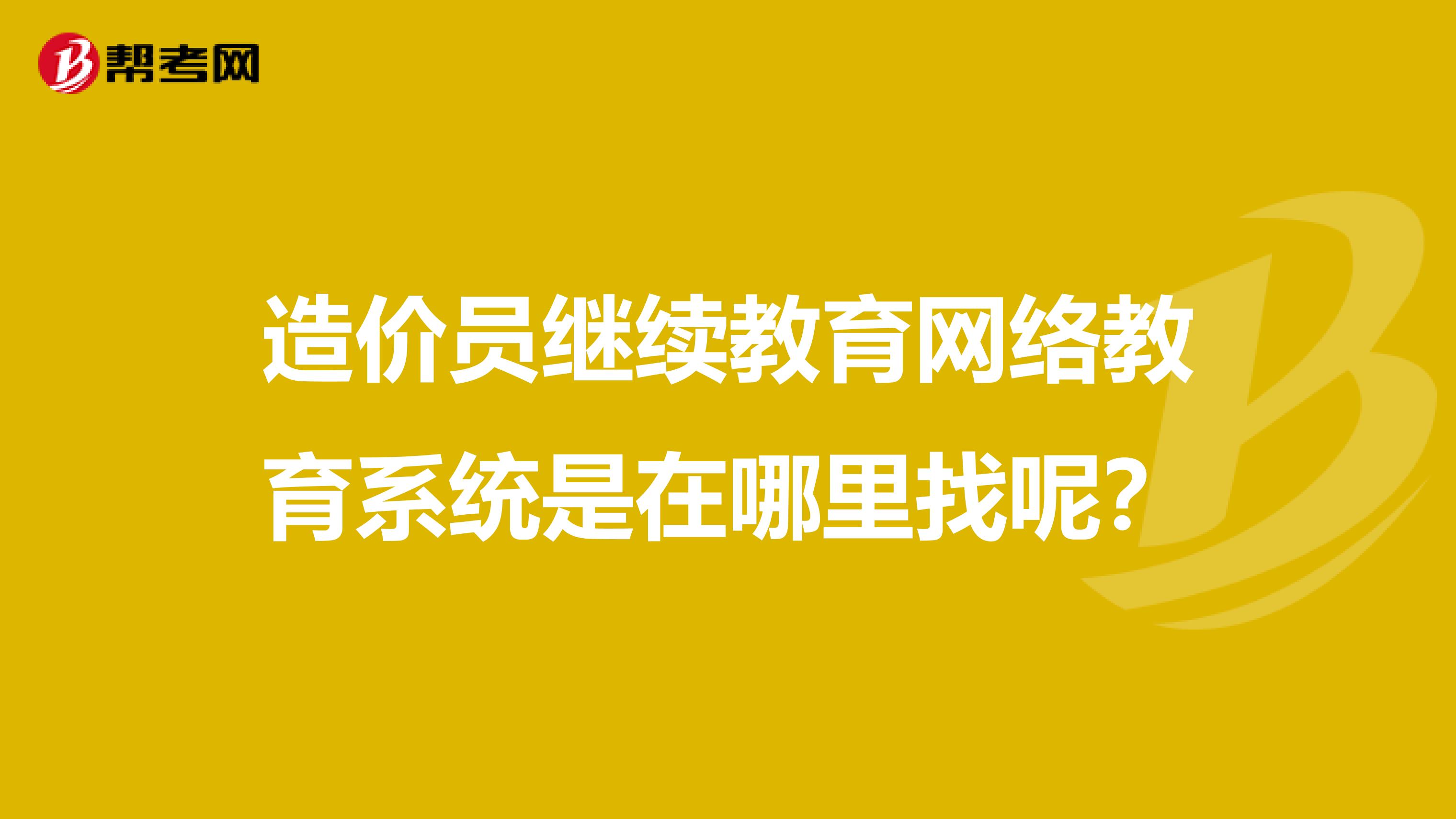 造价员继续教育网络教育系统是在哪里找呢？