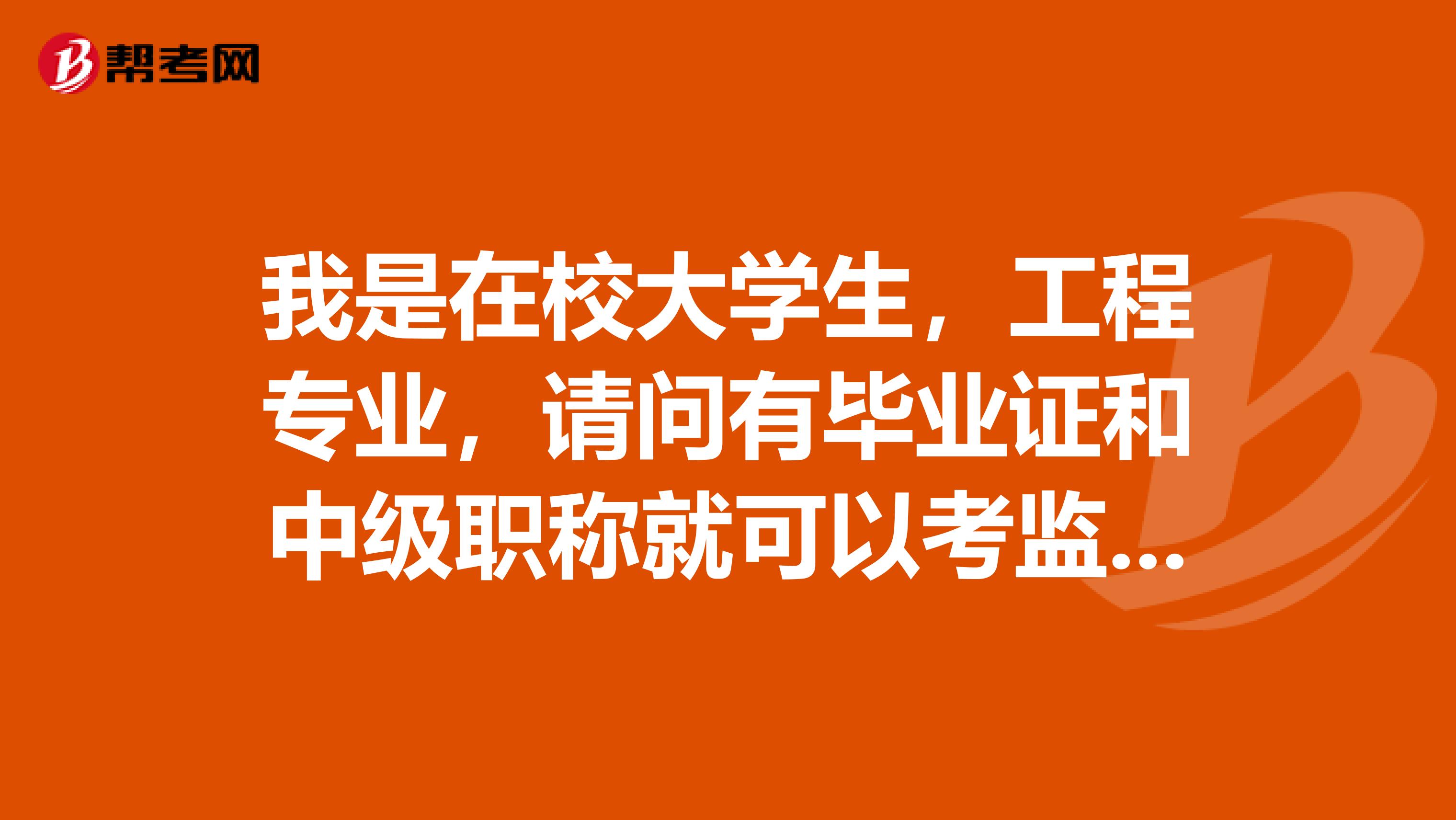 我是在校大学生,工程专业,请问有毕业证和中级职称就可以考监理工程师证吗?