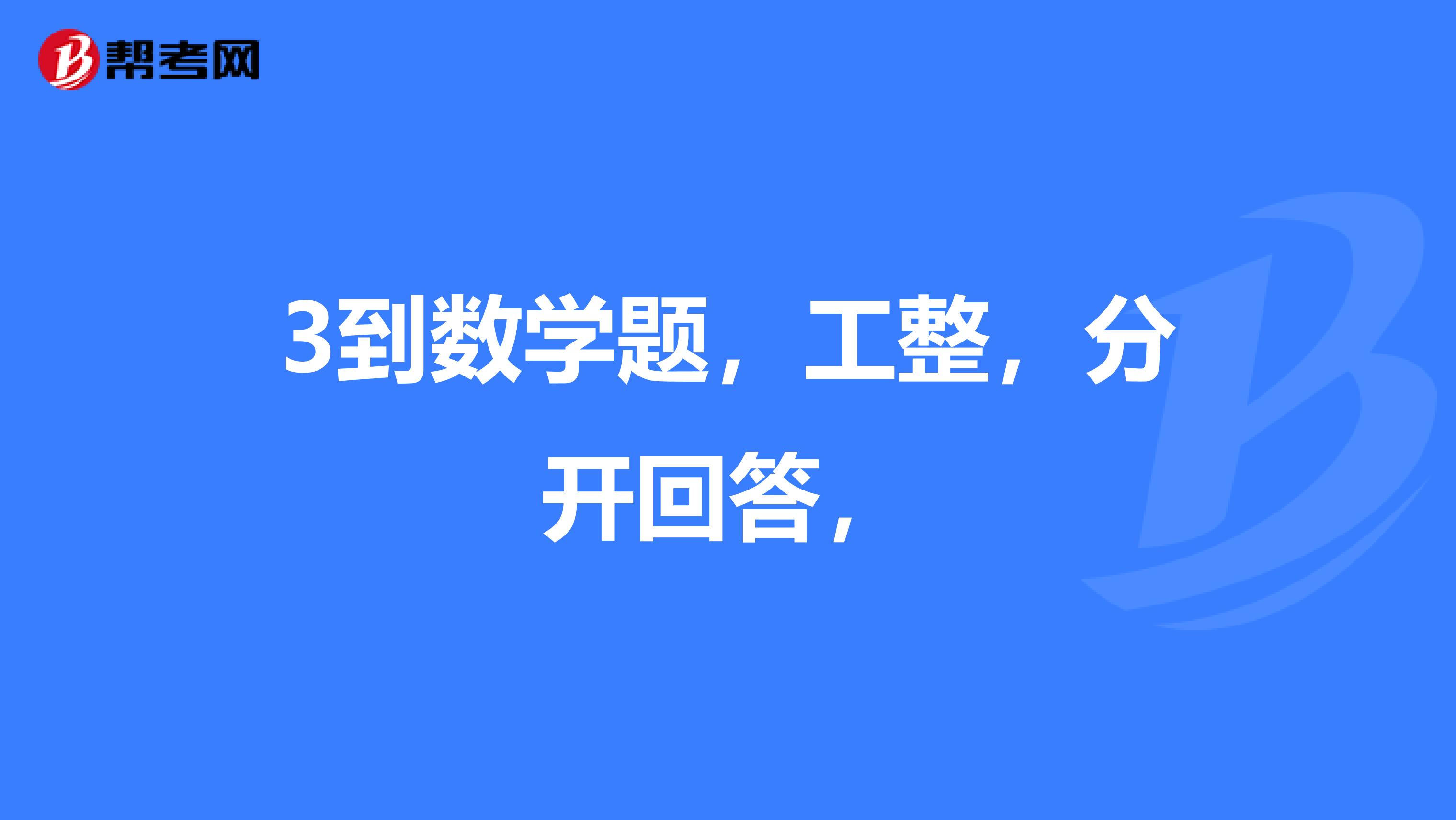 3到数学题，工整，分开回答，