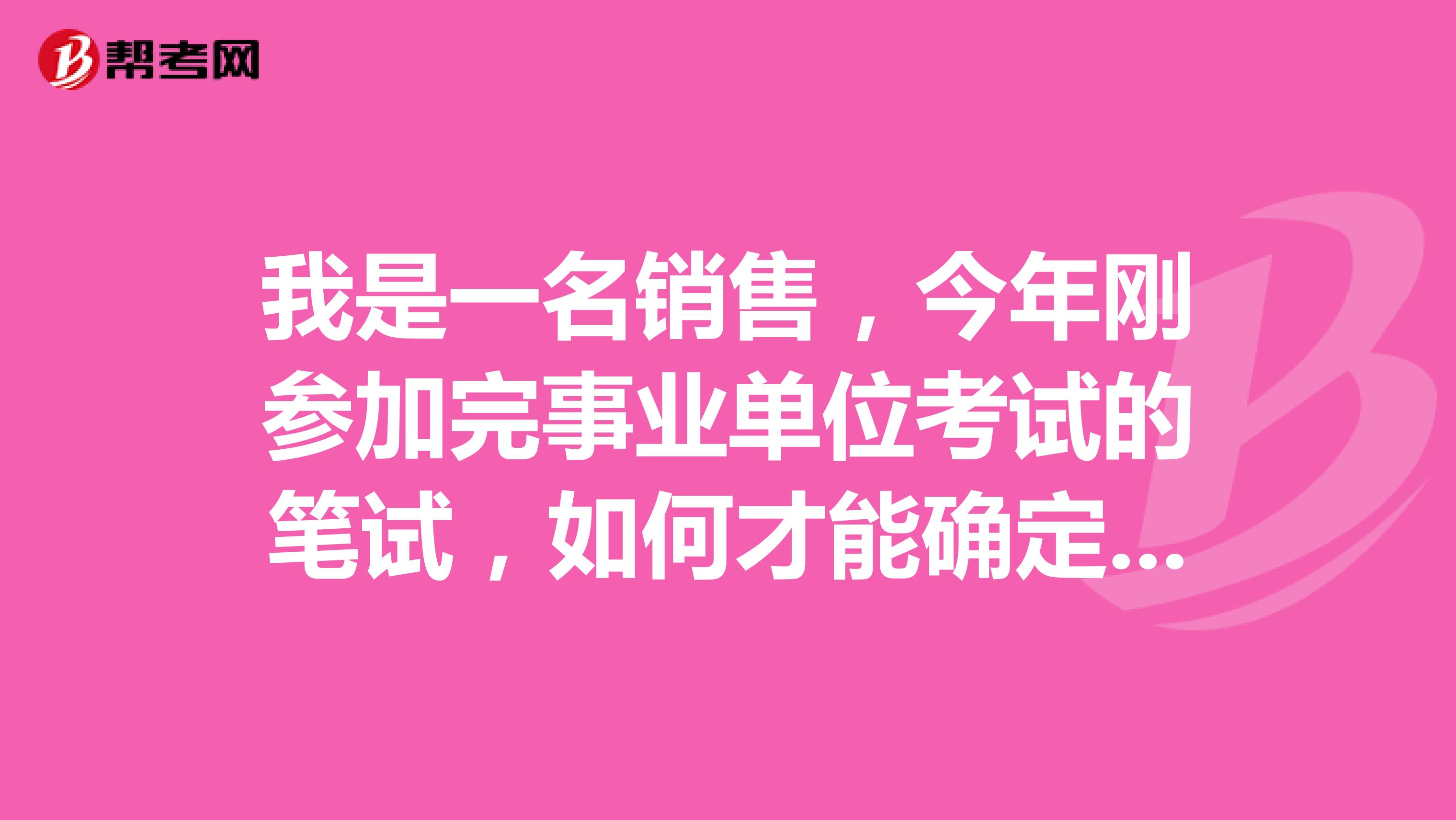 我是一名销售，今年刚参加完事业单位考试的笔试，如何才能确定参加面试人员名单?如何知道自己是不是里面的一员了？