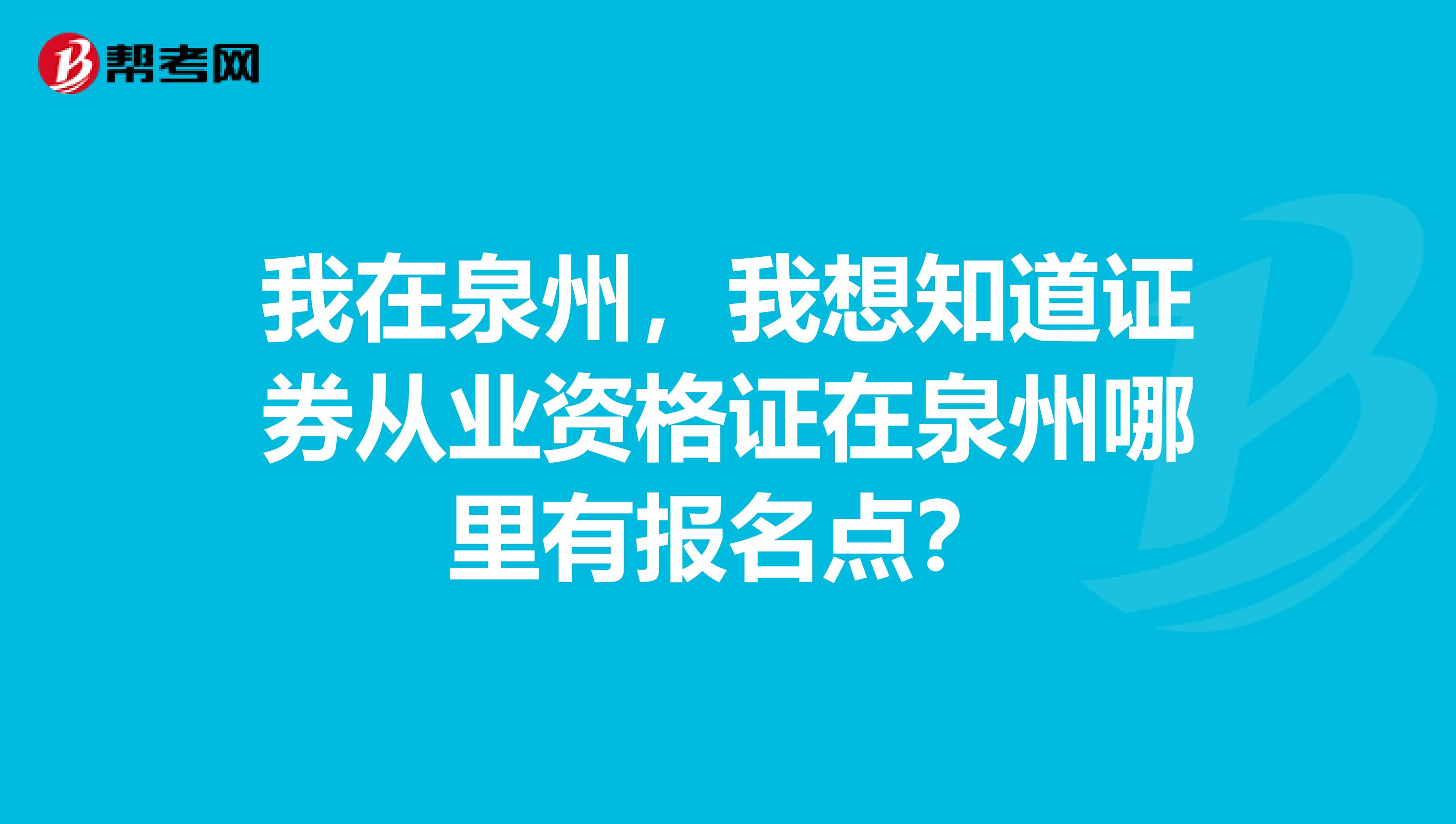 我在泉州，我想知道证券从业资格证在泉州哪里有报名点？