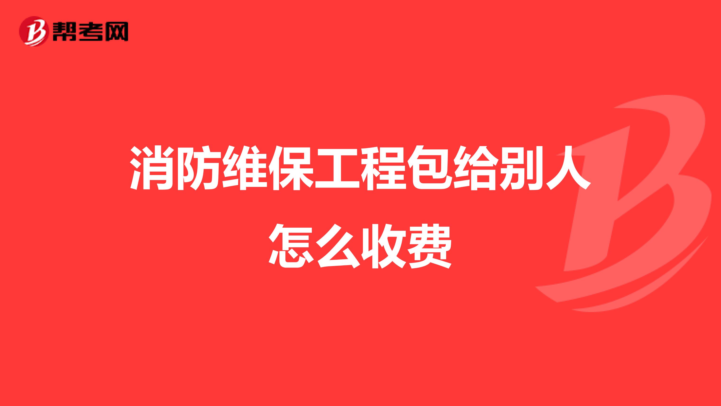 消防维保工程包给别人怎么收费