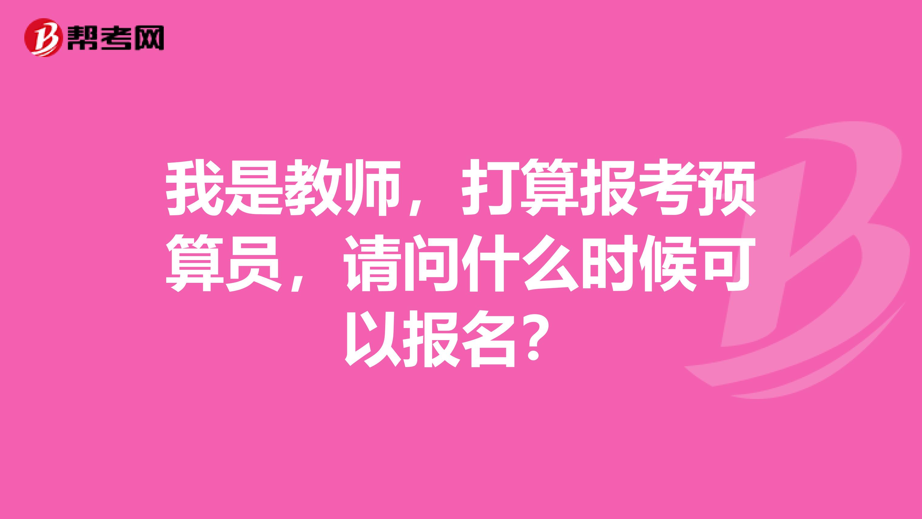 我是教师,打算报考预算员,请问什么时候可以报名?