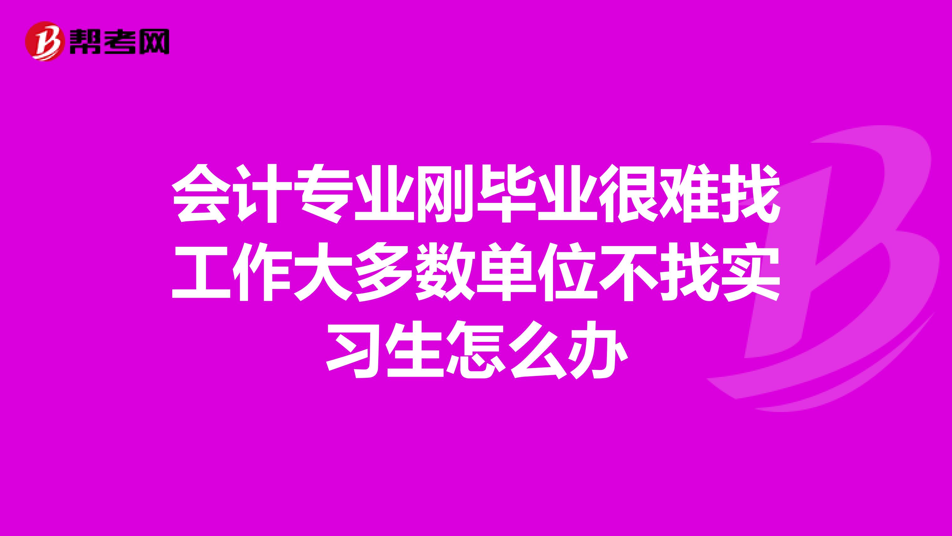 会计专业刚毕业很难找工作大多数单位不找实习生怎么办